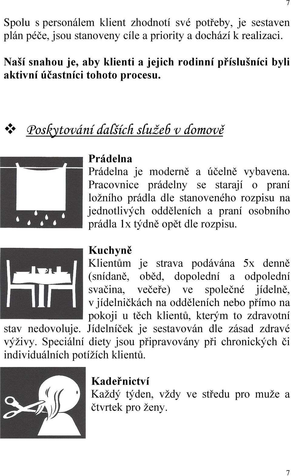 Pracovnice prádelny se starají o praní ložního prádla dle stanoveného rozpisu na jednotlivých odděleních a praní osobního prádla 1x týdně opět dle rozpisu.