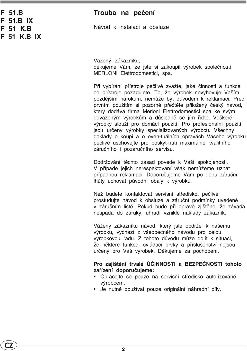 Před prvním použitím si pozorně přečtěte přiložený český návod, který dodává firma Merloni Elettrodomestici spa ke svým dováženým výrobkům a důsledně se jím řiďte.