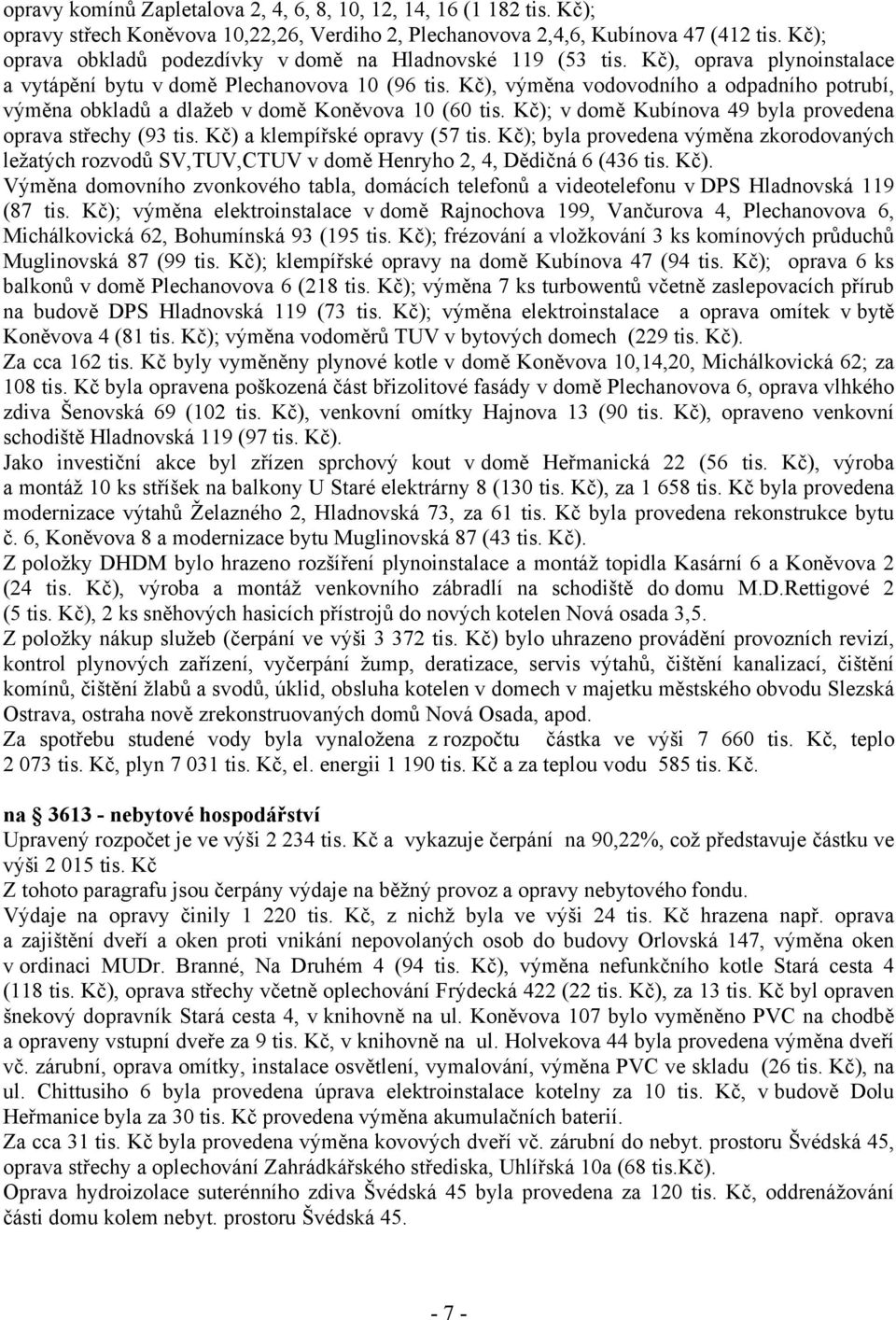 Kč), výměna vodovodního a odpadního potrubí, výměna obkladů a dlažeb v domě Koněvova 10 (60 tis. Kč); v domě Kubínova 49 byla provedena oprava střechy (93 tis. Kč) a klempířské opravy (57 tis.