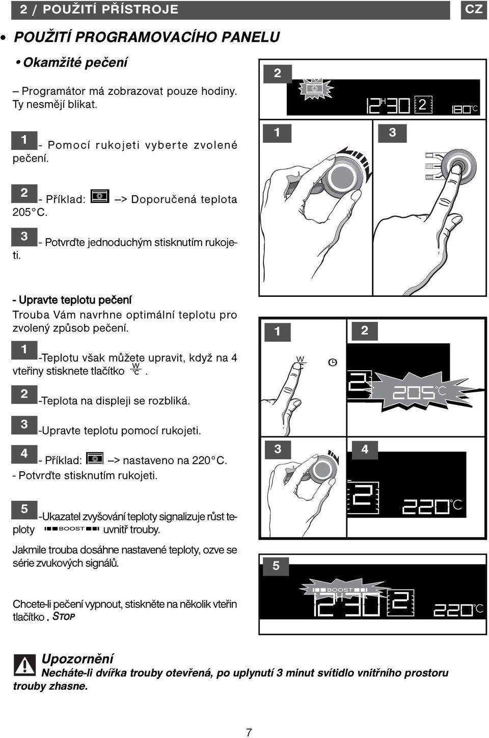 -Teplotu však můžete upravit, když na 4 vteřiny stisknete tlačítko. -Teplota na displeji se rozbliká. -Upravte teplotu pomocí rukojeti. 4 - Příklad: > nastaveno na 0 C. - Potvrďte stisknutím rukojeti.