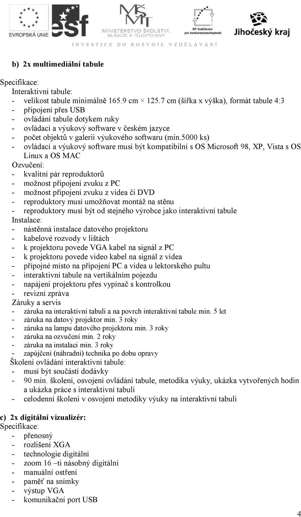 5000 ks) - ovládací a výukový software musí být kompatibilní s OS Microsoft 98, XP, Vista s OS Linux a OS MAC Ozvučení: - kvalitní pár reproduktorů - možnost připojení zvuku z PC - možnost připojení