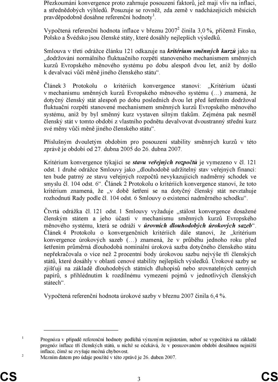 Vypočtená referenční hodnota inflace v březnu 2007 2 činila 3,0 %, přičemž Finsko, Polsko a Švédsko jsou členské státy, které dosáhly nejlepších výsledků.