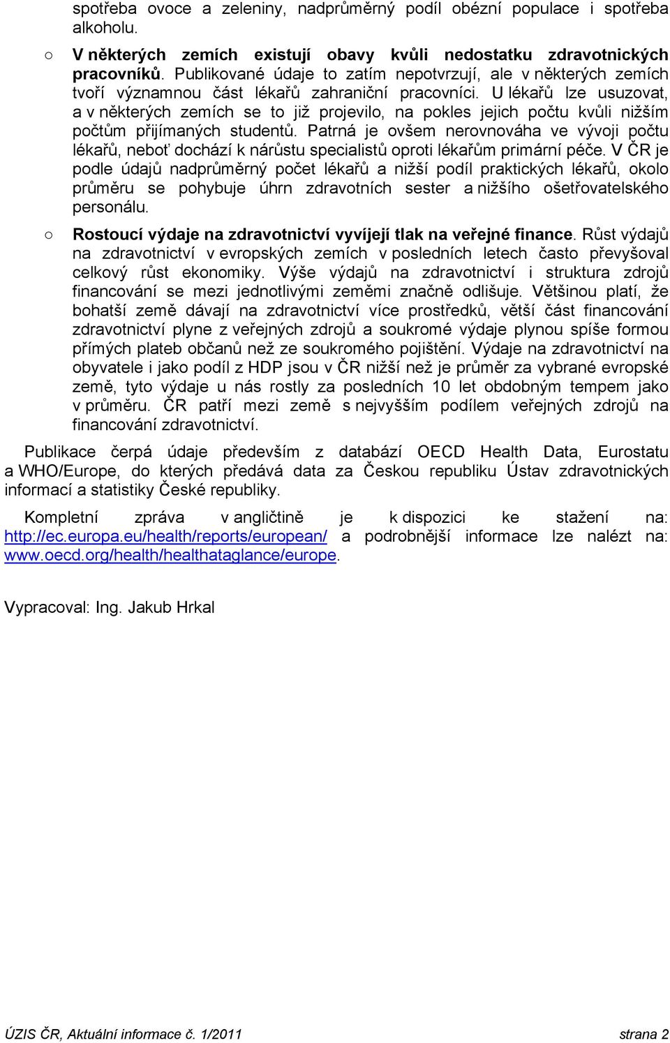 U lékařů lze usuzovat, a v některých zemích se to již projevilo, na pokles jejich počtu kvůli nižším počtům přijímaných studentů.