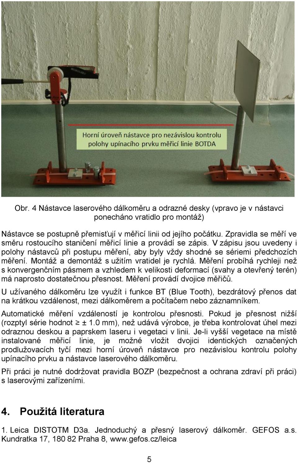 Montáž a demontáž s užitím vratidel je rychlá. Měření probíhá rychleji než s konvergenčním pásmem a vzhledem k velikosti deformací (svahy a otevřený terén) má naprosto dostatečnou přesnost.