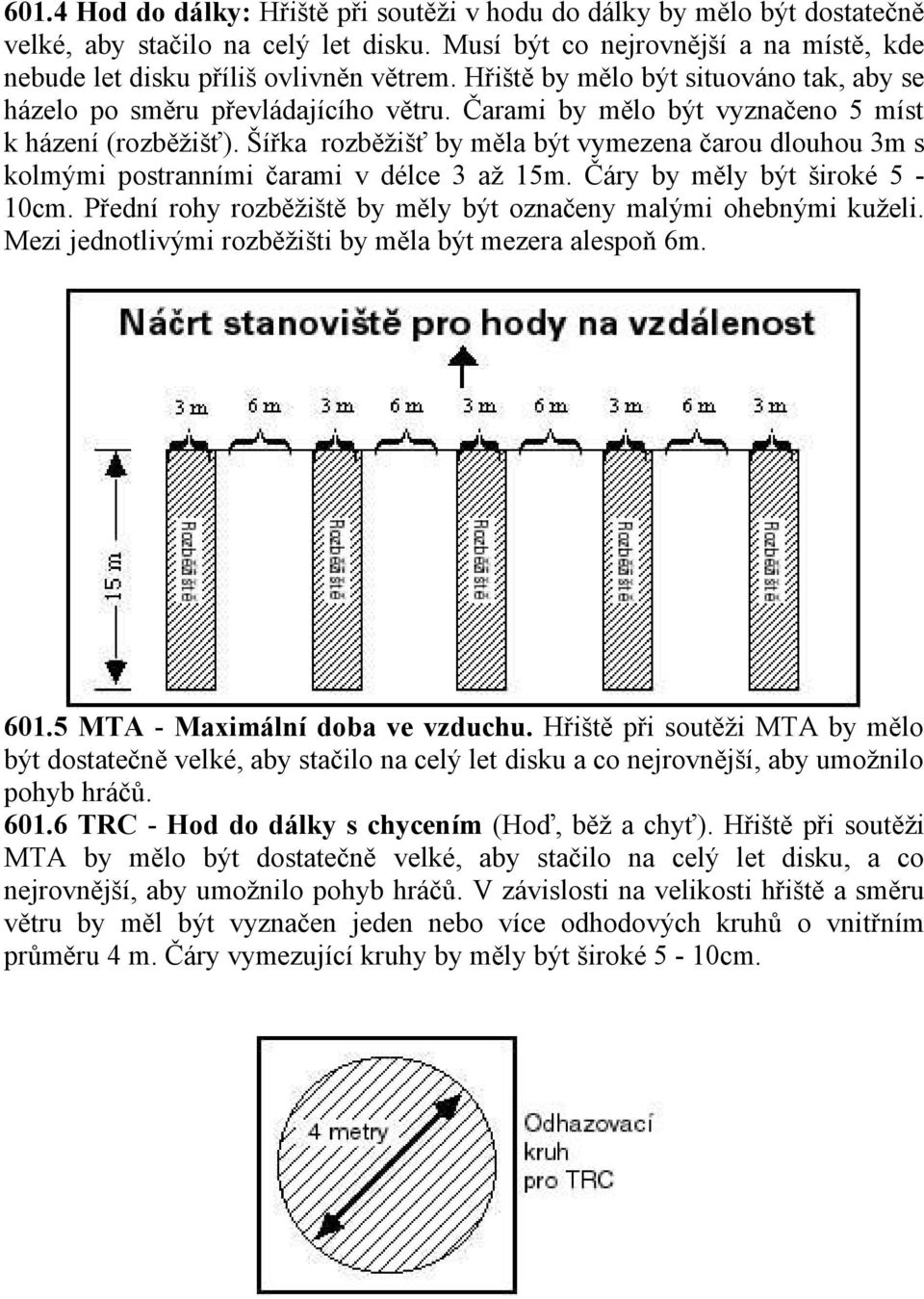 Šířka rozběžišť by měla být vymezena čarou dlouhou 3m s kolmými postranními čarami v délce 3 až 15m. Čáry by měly být široké 5-10cm. Přední rohy rozběžiště by měly být označeny malými ohebnými kuželi.