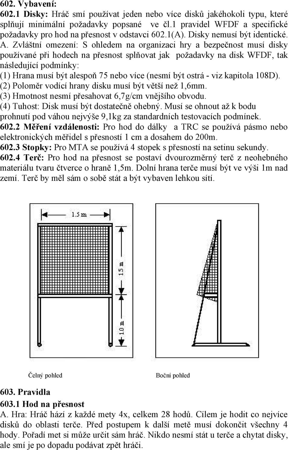 Zvláštní omezení: S ohledem na organizaci hry a bezpečnost musí disky používané při hodech na přesnost splňovat jak požadavky na disk WFDF, tak následující podmínky: (1) Hrana musí být alespoň 75