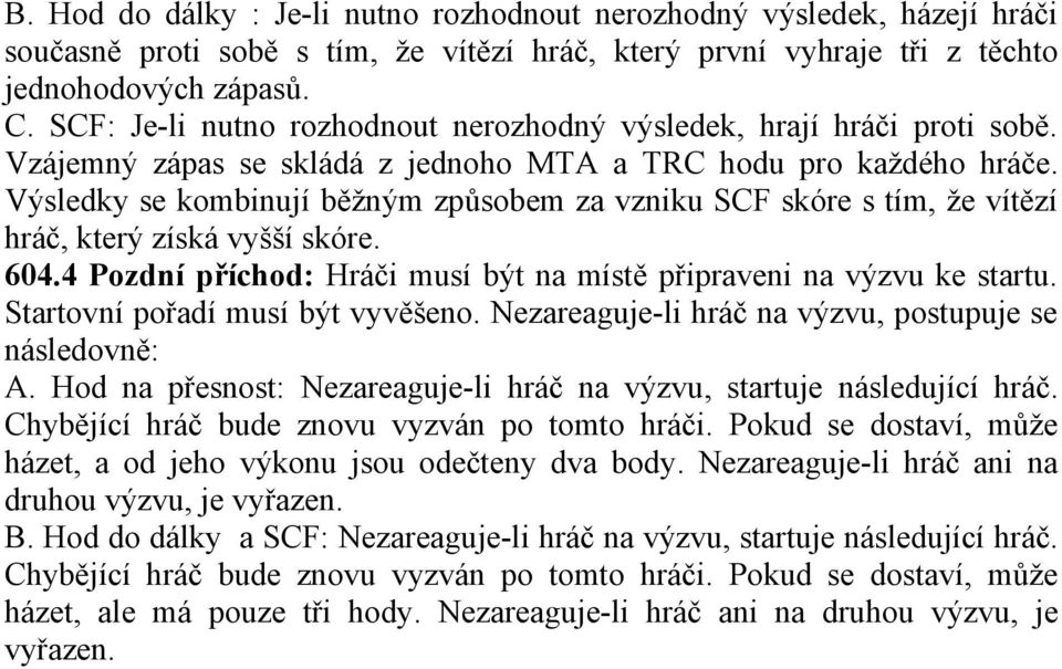 Výsledky se kombinují běžným způsobem za vzniku SCF skóre s tím, že vítězí hráč, který získá vyšší skóre. 604.4 Pozdní příchod: Hráči musí být na místě připraveni na výzvu ke startu.