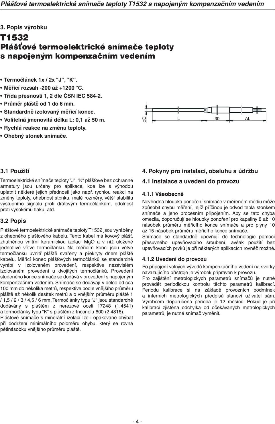 1 Použití Termoelektrické snímače teploty J, K plášťové bez ochranné armatury jsou určeny pro aplikace, kde lze s výhodou uplatnit některé jejich přednosti jako např.