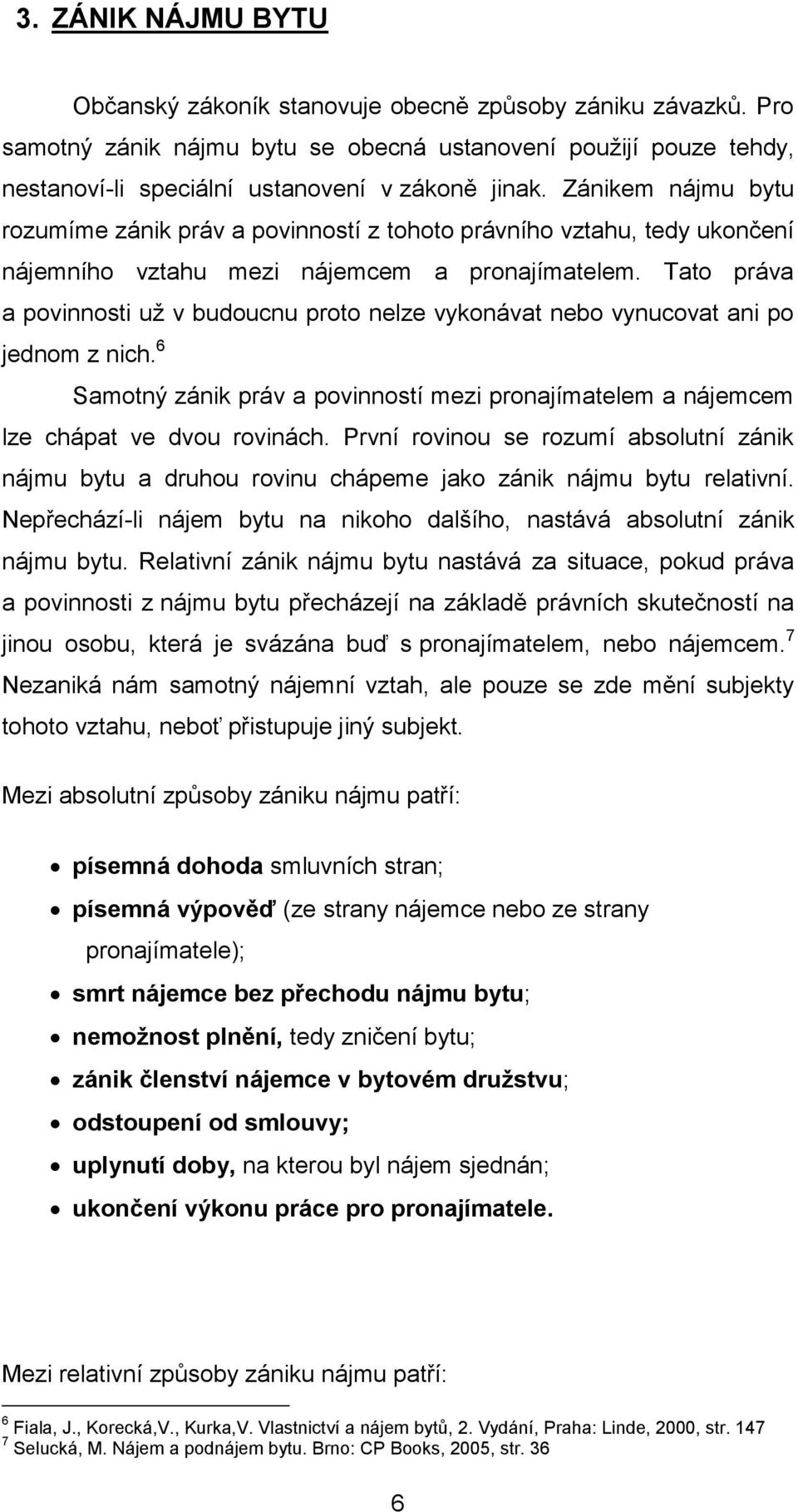 Tato práva a povinnosti už v budoucnu proto nelze vykonávat nebo vynucovat ani po jednom z nich. 6 Samotný zánik práv a povinností mezi pronajímatelem a nájemcem lze chápat ve dvou rovinách.