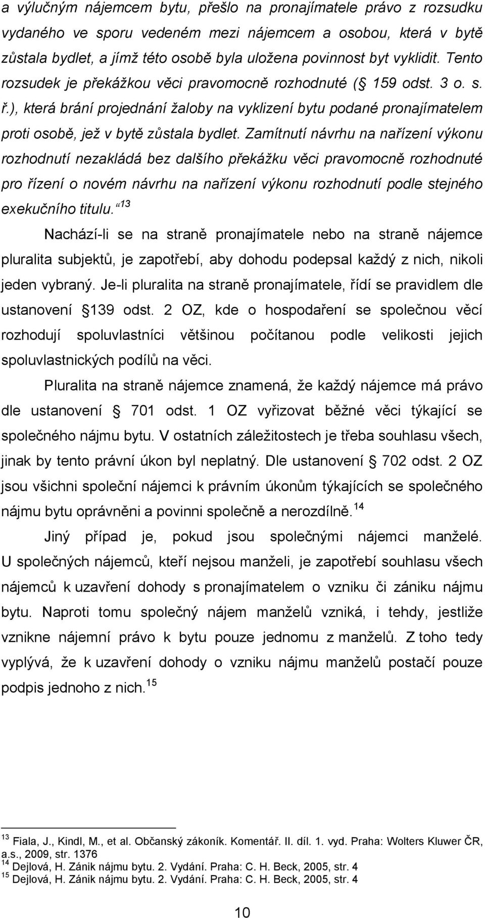 Zamítnutí návrhu na nařízení výkonu rozhodnutí nezakládá bez dalšího překážku věci pravomocně rozhodnuté pro řízení o novém návrhu na nařízení výkonu rozhodnutí podle stejného exekučního titulu.