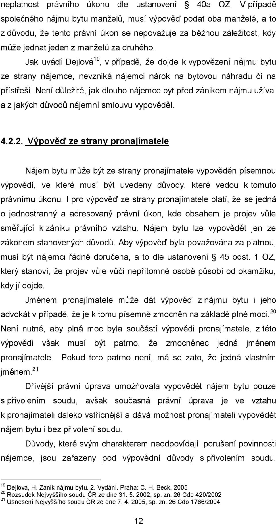 Jak uvádí Dejlová 19, v případě, že dojde k vypovězení nájmu bytu ze strany nájemce, nevzniká nájemci nárok na bytovou náhradu či na přístřeší.