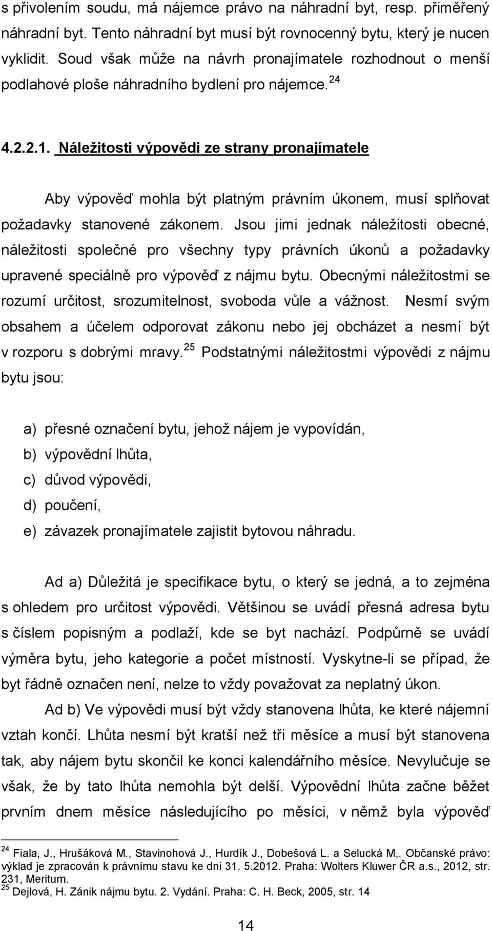 Náležitosti výpovědi ze strany pronajímatele Aby výpověď mohla být platným právním úkonem, musí splňovat požadavky stanovené zákonem.