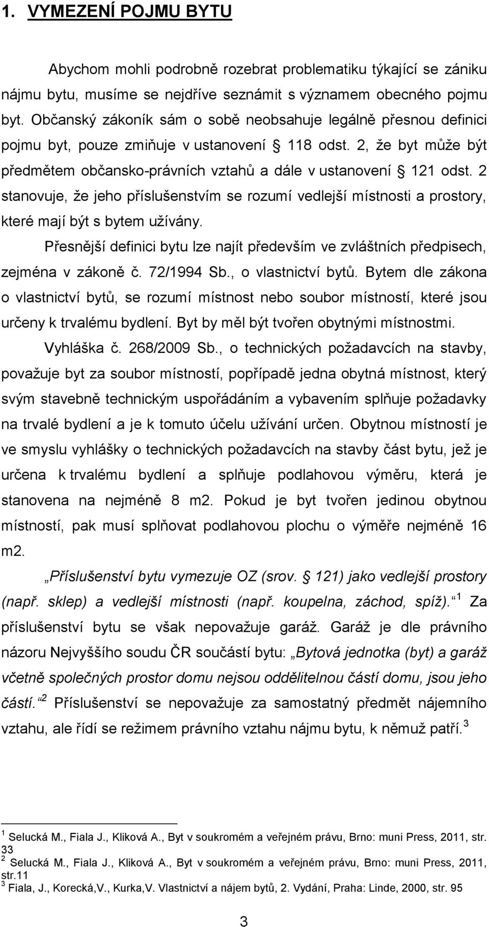 2 stanovuje, že jeho příslušenstvím se rozumí vedlejší místnosti a prostory, které mají být s bytem užívány. Přesnější definici bytu lze najít především ve zvláštních předpisech, zejména v zákoně č.