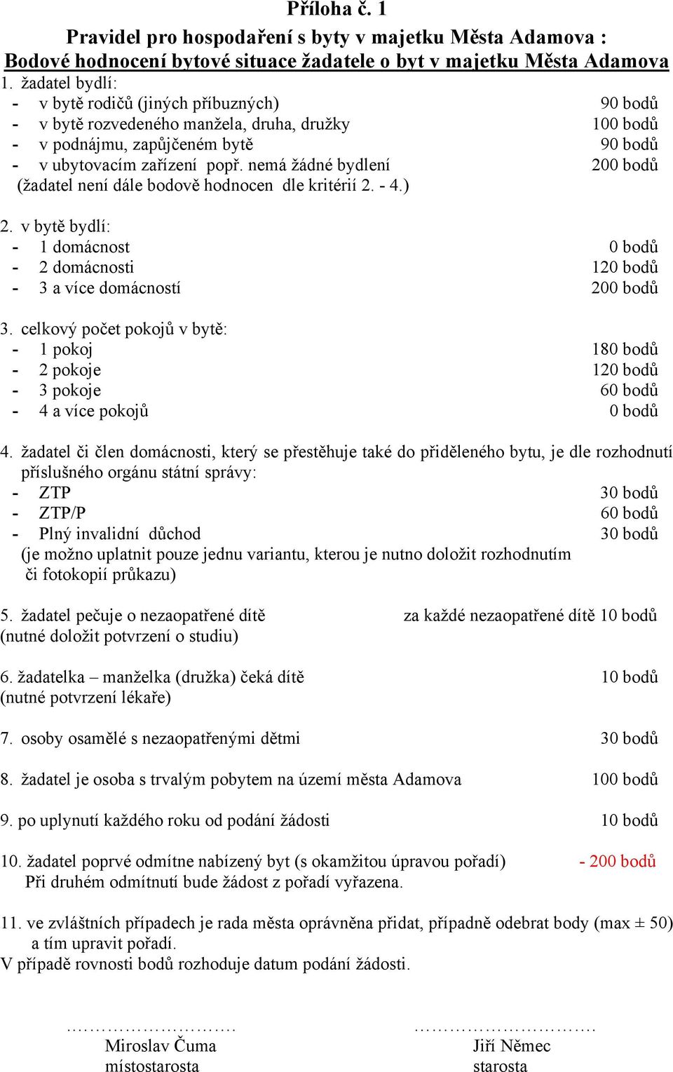 nemá žádné bydlení 200 bodů (žadatel není dále bodově hodnocen dle kritérií 2. - 4.) 2. v bytě bydlí: - 1 domácnost 0 bodů - 2 domácnosti 120 bodů - 3 a více domácností 200 bodů 3.