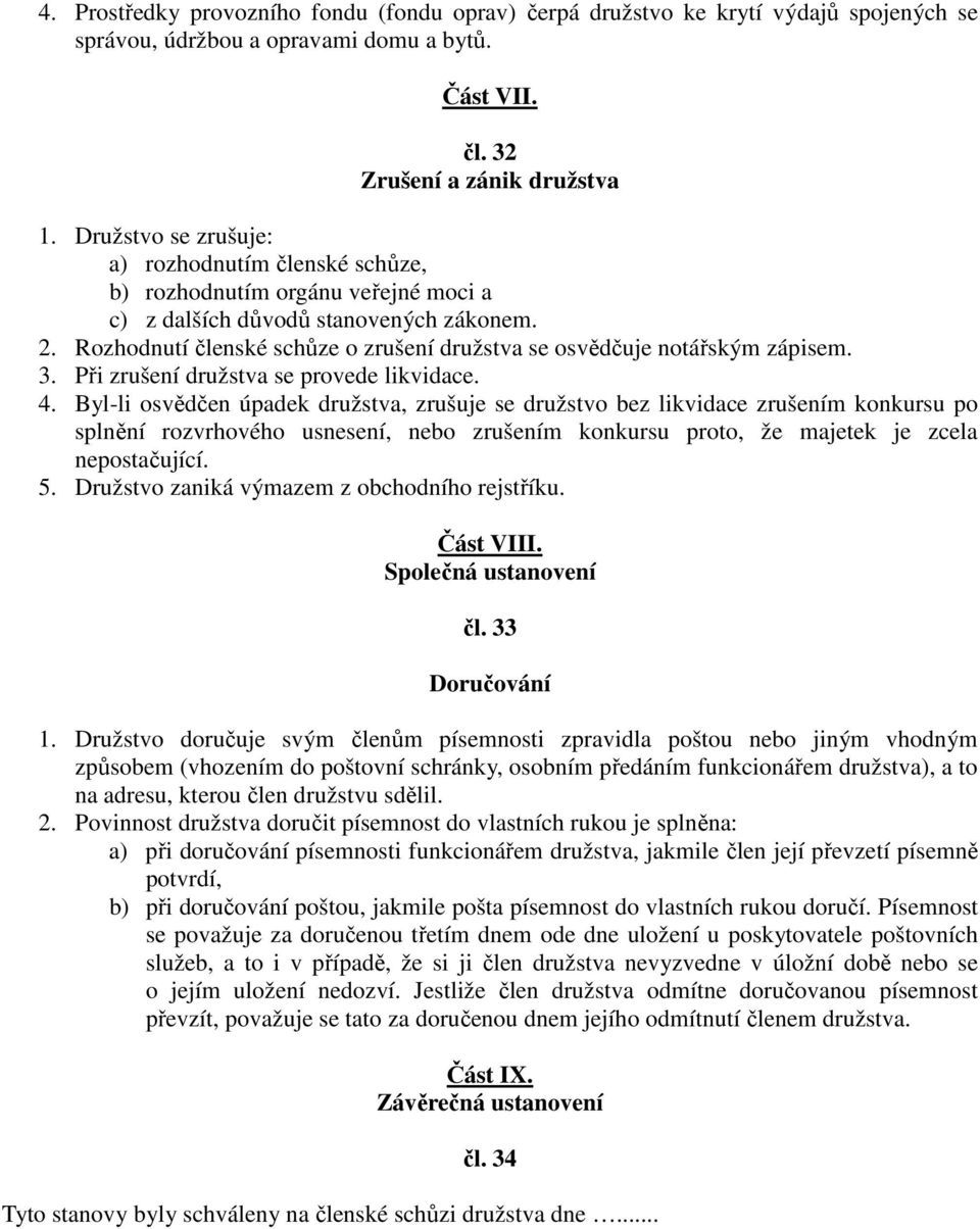 Rozhodnutí členské schůze o zrušení družstva se osvědčuje notářským zápisem. 3. Při zrušení družstva se provede likvidace. 4.