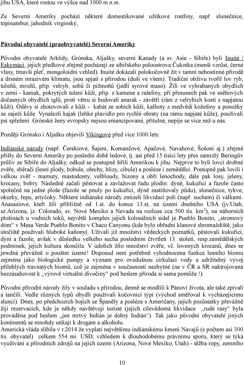 Asie - Sibiře) byli Inuité / Eskymáci, jejich předkové zřejmě pocházejí ze sibiřského poloostrova Čukotka (menší vzrůst, černé vlasy, tmavší pleť, mongoloidní vzhled).