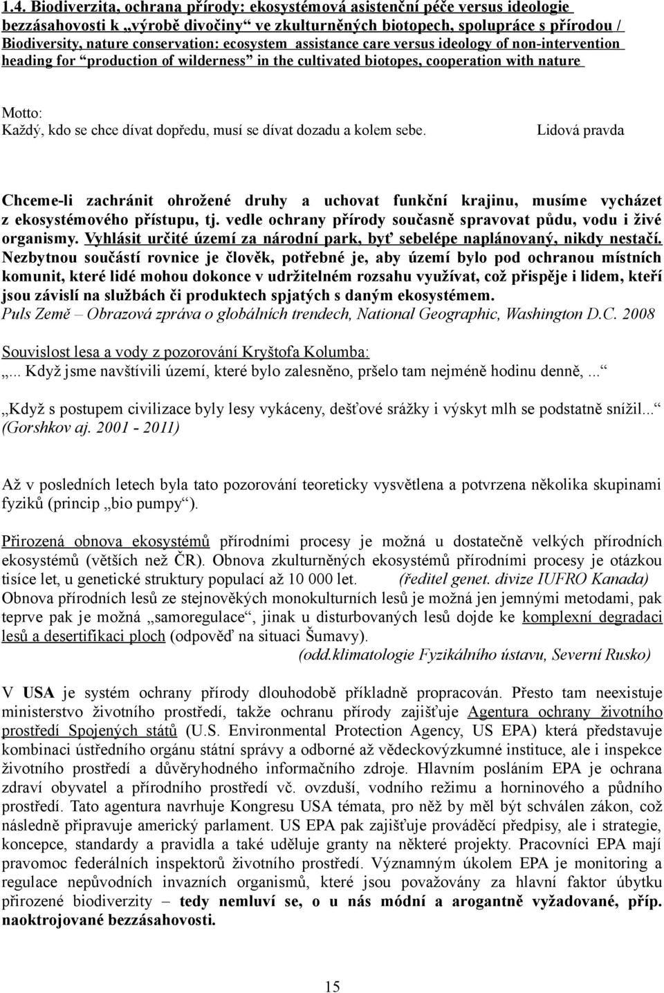 dopředu, musí se dívat dozadu a kolem sebe. Lidová pravda Chceme-li zachránit ohrožené druhy a uchovat funkční krajinu, musíme vycházet z ekosystémového přístupu, tj.