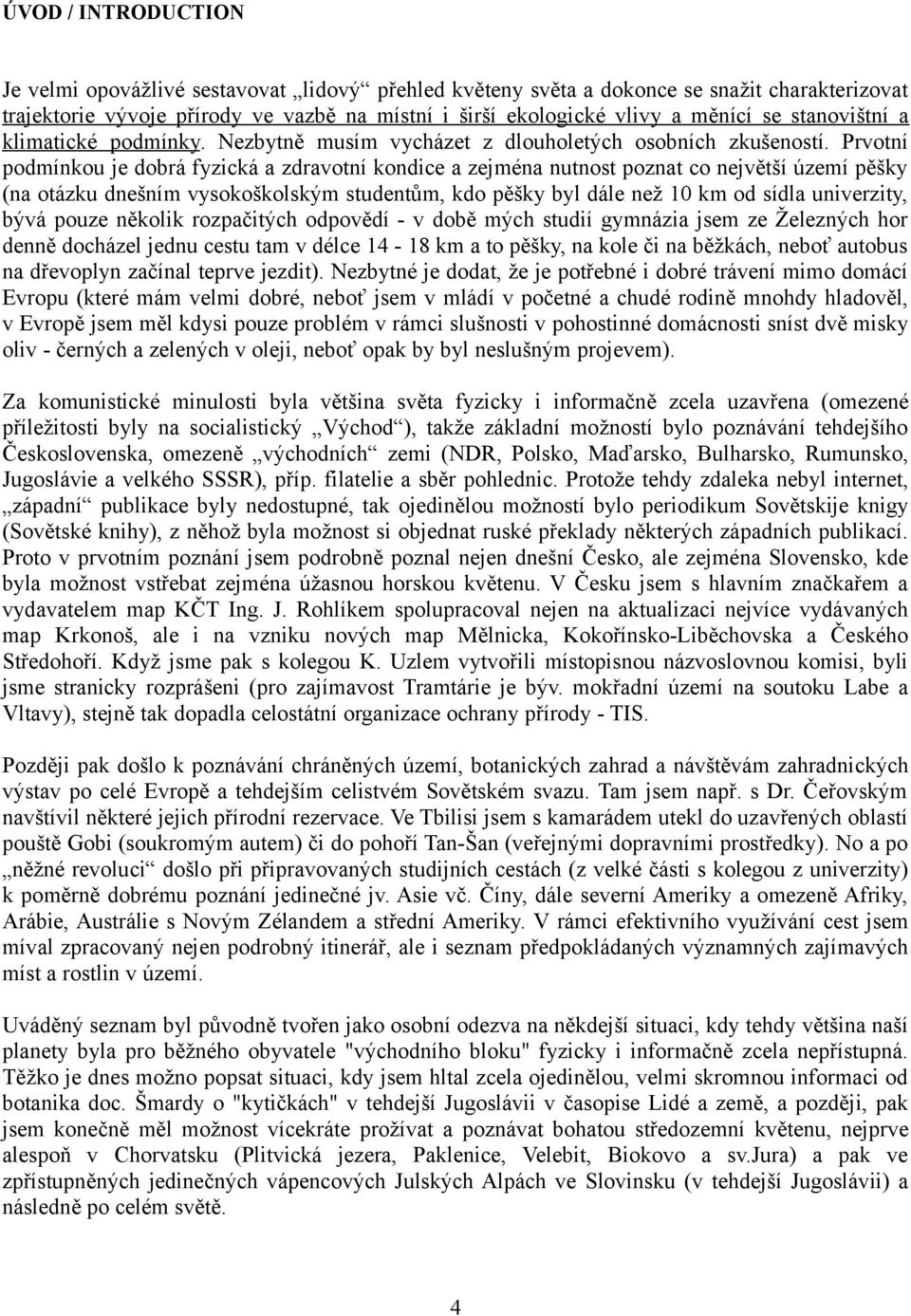 Prvotní podmínkou je dobrá fyzická a zdravotní kondice a zejména nutnost poznat co největší území pěšky (na otázku dnešním vysokoškolským studentům, kdo pěšky byl dále než 10 km od sídla univerzity,