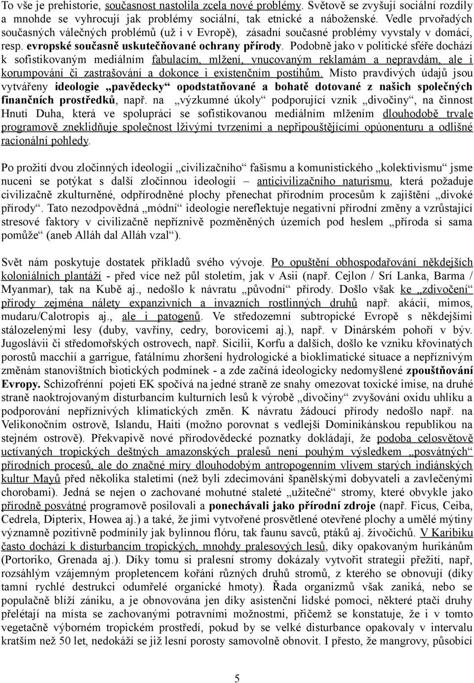 Podobně jako v politické sféře dochází k sofistikovaným mediálním fabulacím, mlžení, vnucovaným reklamám a nepravdám, ale i korumpování či zastrašování a dokonce i existenčním postihům.