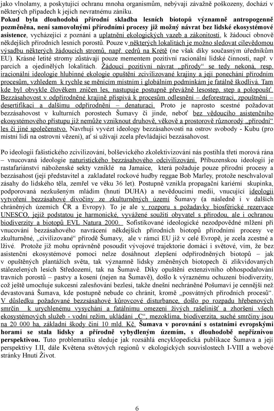 uplatnění ekologických vazeb a zákonitostí, k žádoucí obnově někdejších přírodních lesních porostů. Pouze v některých lokalitách je možno sledovat cílevědomou výsadbu některých žádoucích stromů, např.