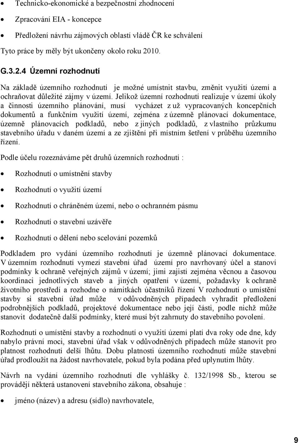 Jelikož územní rozhodnutí realizuje v území úkoly a činnosti územního plánování, musí vycházet z už vypracovaných koncepčních dokumentů a funkčním využití území, zejména z územně plánovací