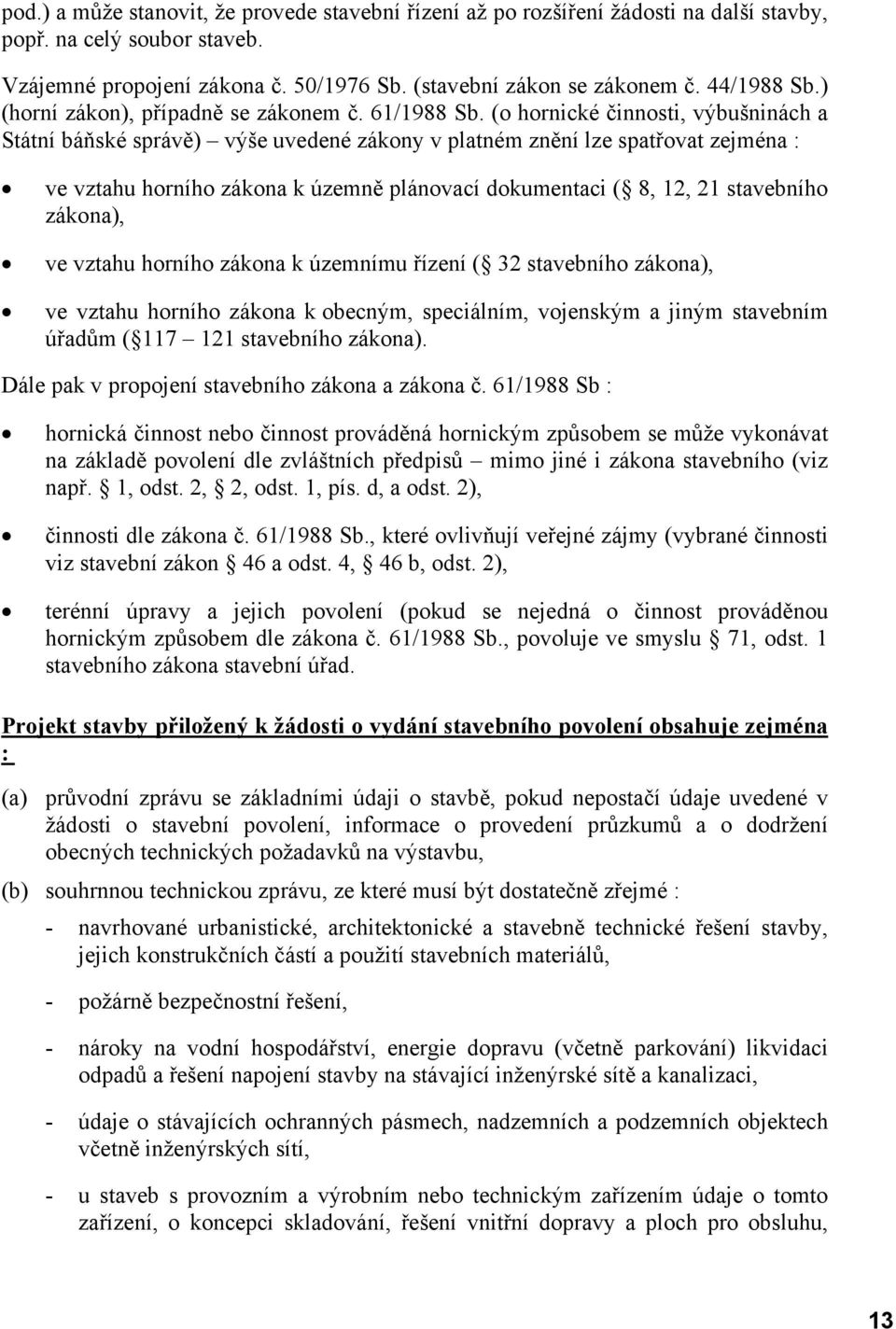 (o hornické činnosti, výbušninách a Státní báňské správě) výše uvedené zákony v platném znění lze spatřovat zejména : ve vztahu horního zákona k územně plánovací dokumentaci ( 8, 12, 21 stavebního