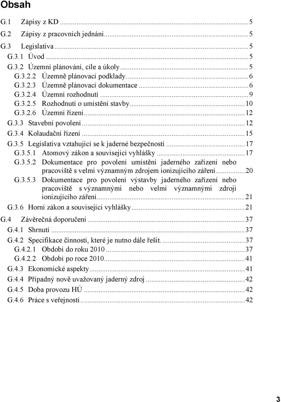 ..17 G.3.5.1 Atomový zákon a související vyhlášky...17 G.3.5.2 Dokumentace pro povolení umístění jaderného zařízení nebo pracoviště s velmi významným zdrojem ionizujícího záření...20 G.3.5.3 Dokumentace pro povolení výstavby jaderného zařízení nebo pracoviště s významnými nebo velmi významnými zdroji ionizujícího záření.