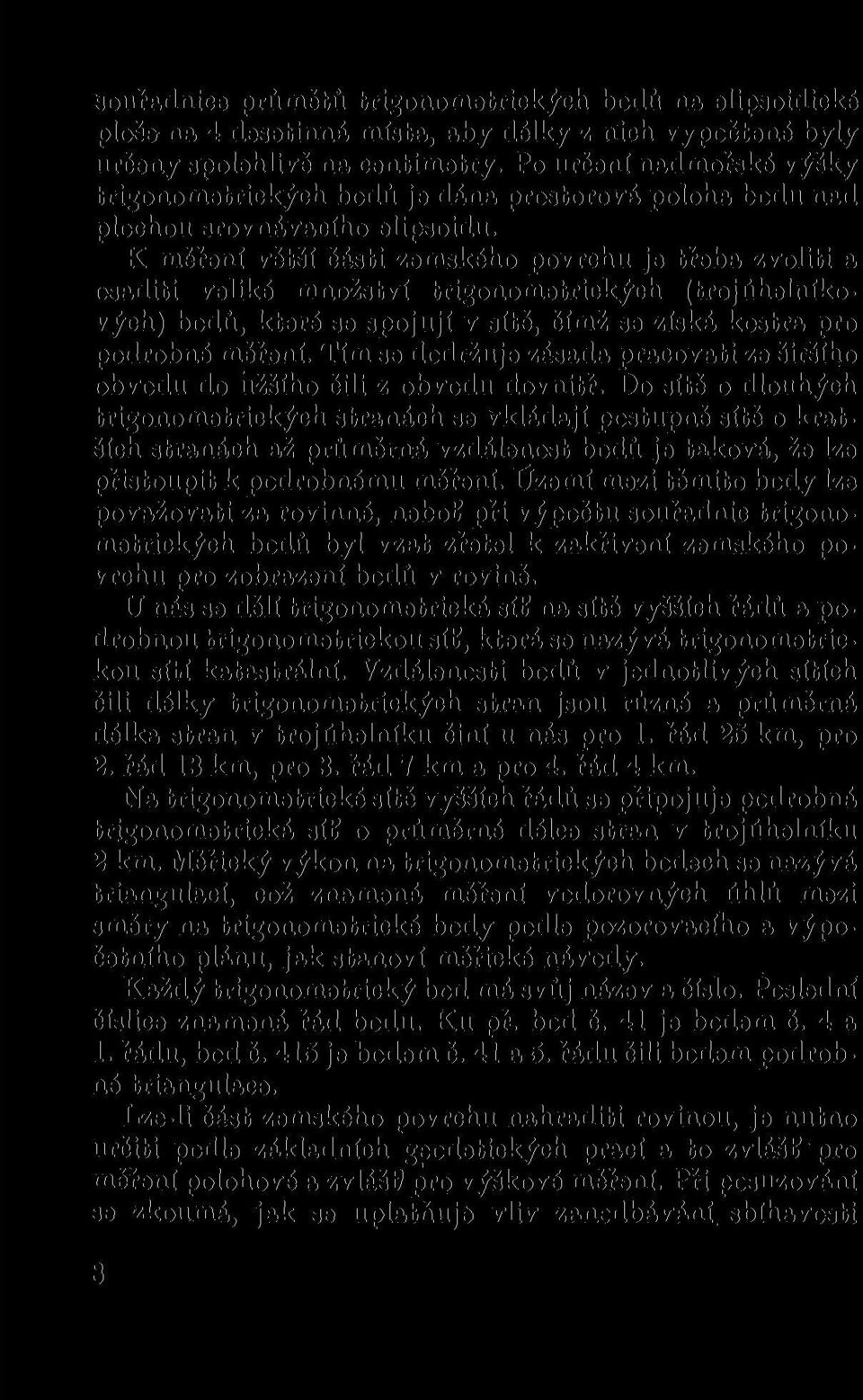 K měření větší části zemského povrchu je třeba zvoliti a osaditi veliké množství trigonometrických (trojúhelníkových) bodů, které se spojují v sítě, čímž se získá kostra pro podrobné měření.