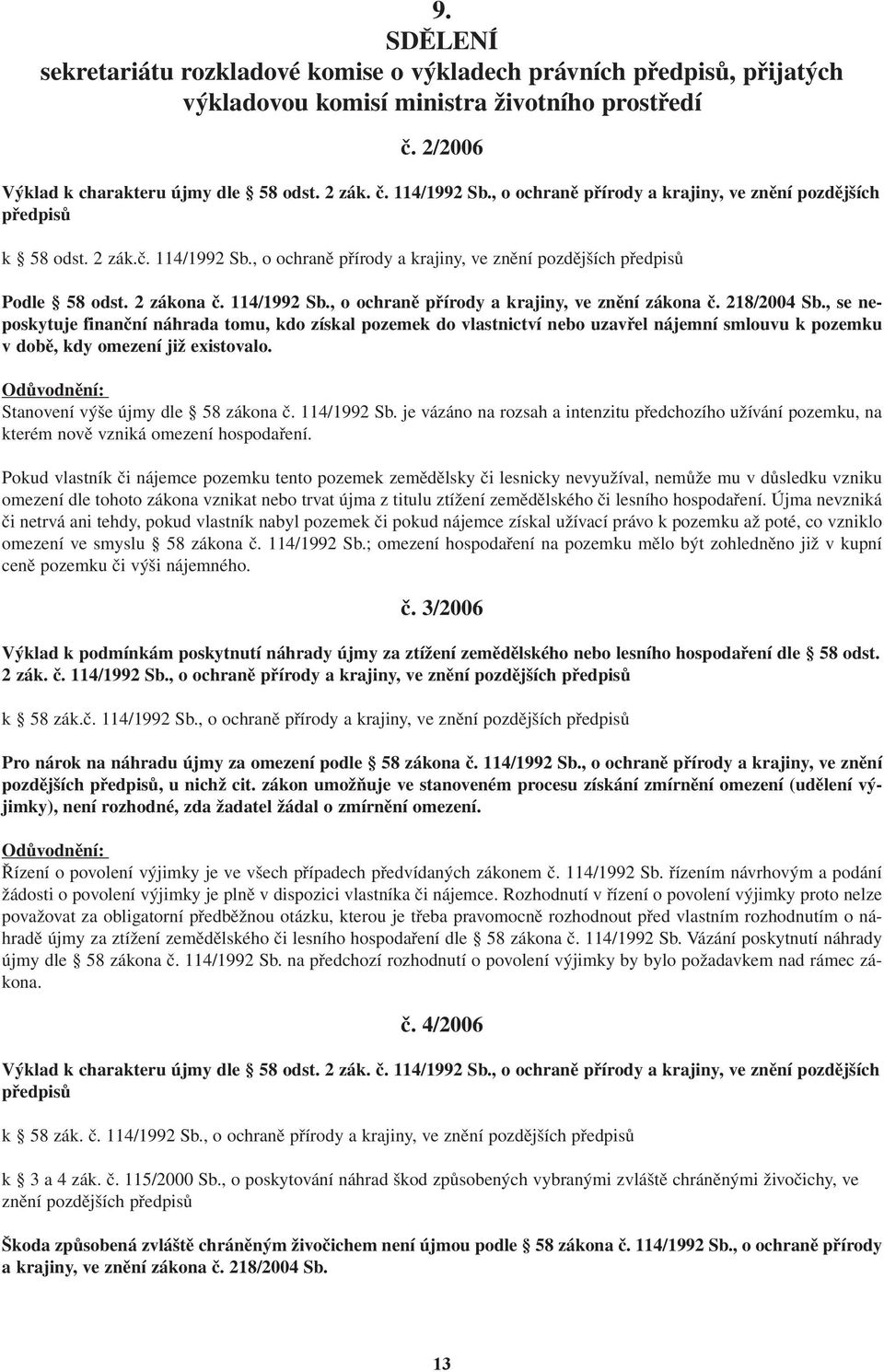 218/2004 Sb., se neposkytuje finanční náhrada tomu, kdo získal pozemek do vlastnictví nebo uzavřel nájemní smlouvu k pozemku v době, kdy omezení již existovalo.