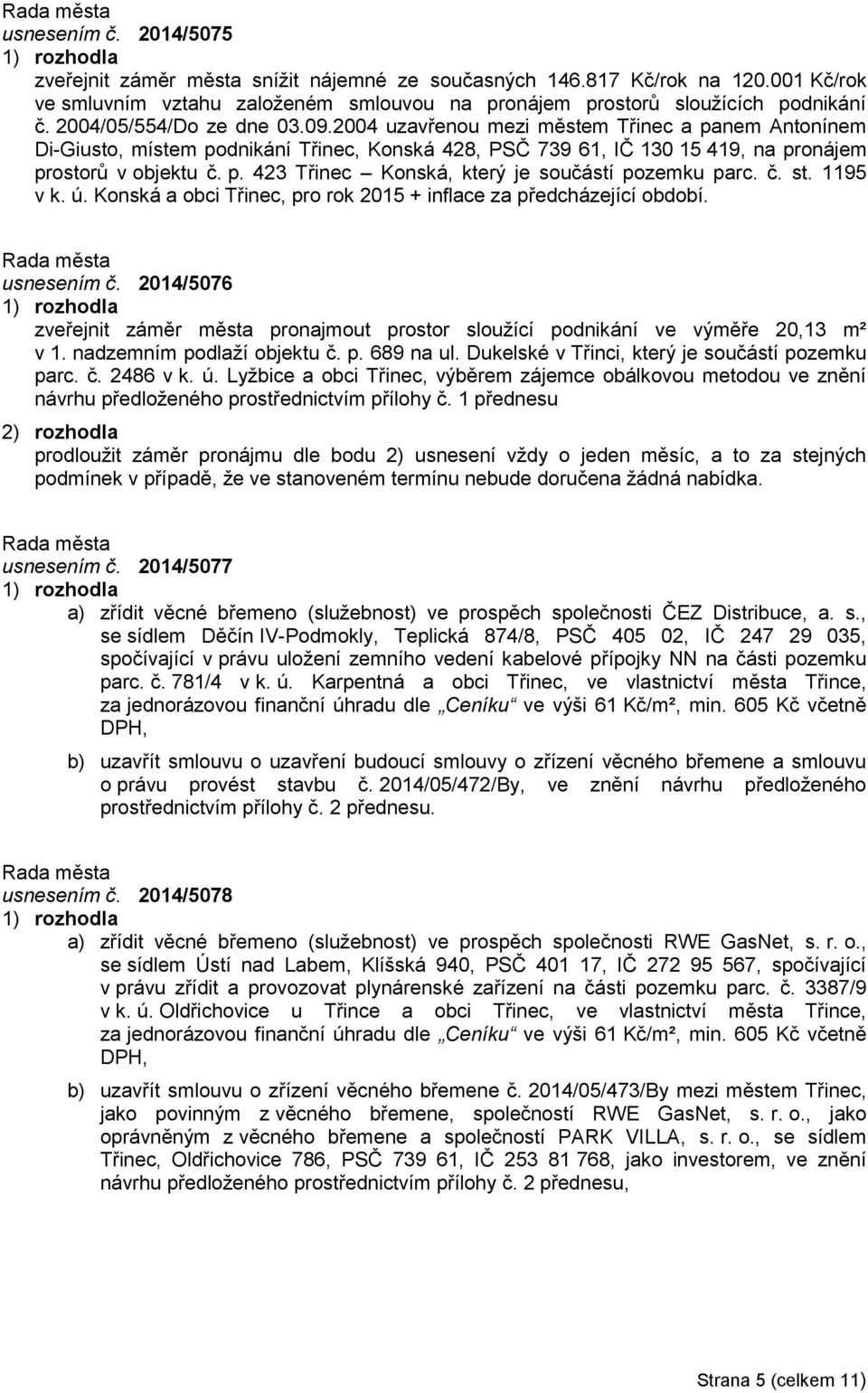 č. st. 1195 v k. ú. Konská a obci Třinec, pro rok 2015 + inflace za předcházející období. usnesením č. 2014/5076 zveřejnit záměr města pronajmout prostor sloužící podnikání ve výměře 20,13 m² v 1.