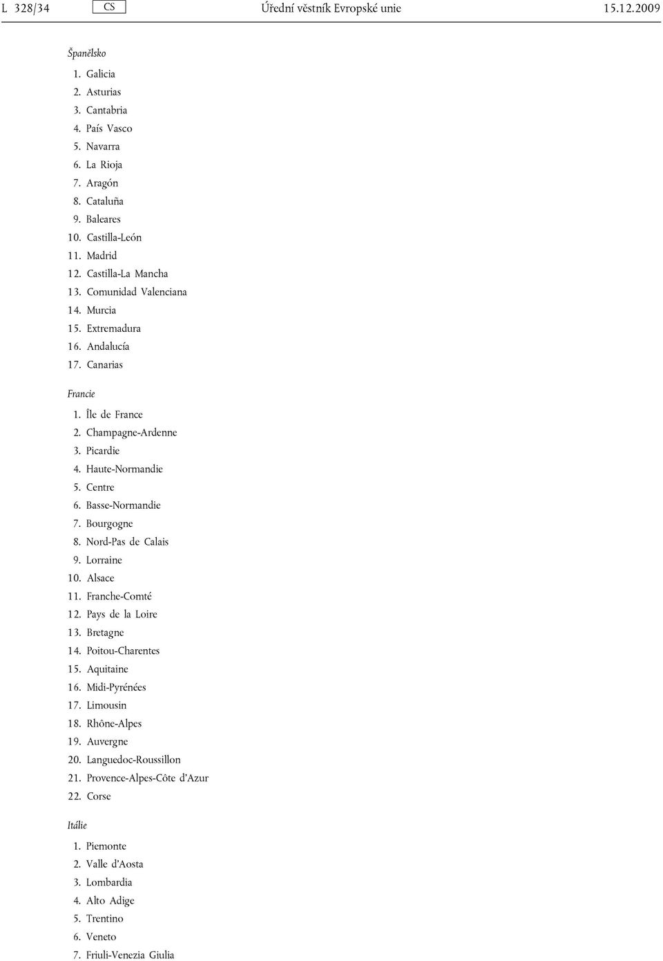 Centre 6. Basse-Normandie 7. Bourgogne 8. Nord-Pas de Calais 9. Lorraine 10. Alsace 11. Franche-Comté 12. Pays de la Loire 13. Bretagne 14. Poitou-Charentes 15. Aquitaine 16. Midi-Pyrénées 17.