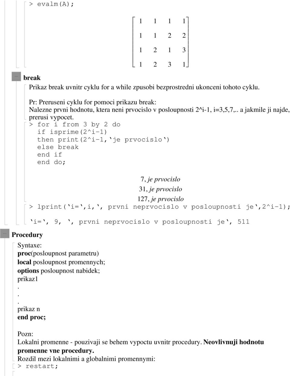 for i from 3 by do if isprime(^i-) then print(^i-, je prvocislo ) else break end if end do; 7, je prvocislo 3, je prvocislo 7, je prvocislo lprint( i=,i,, prvni neprvocislo v posloupnosti je,^i-);