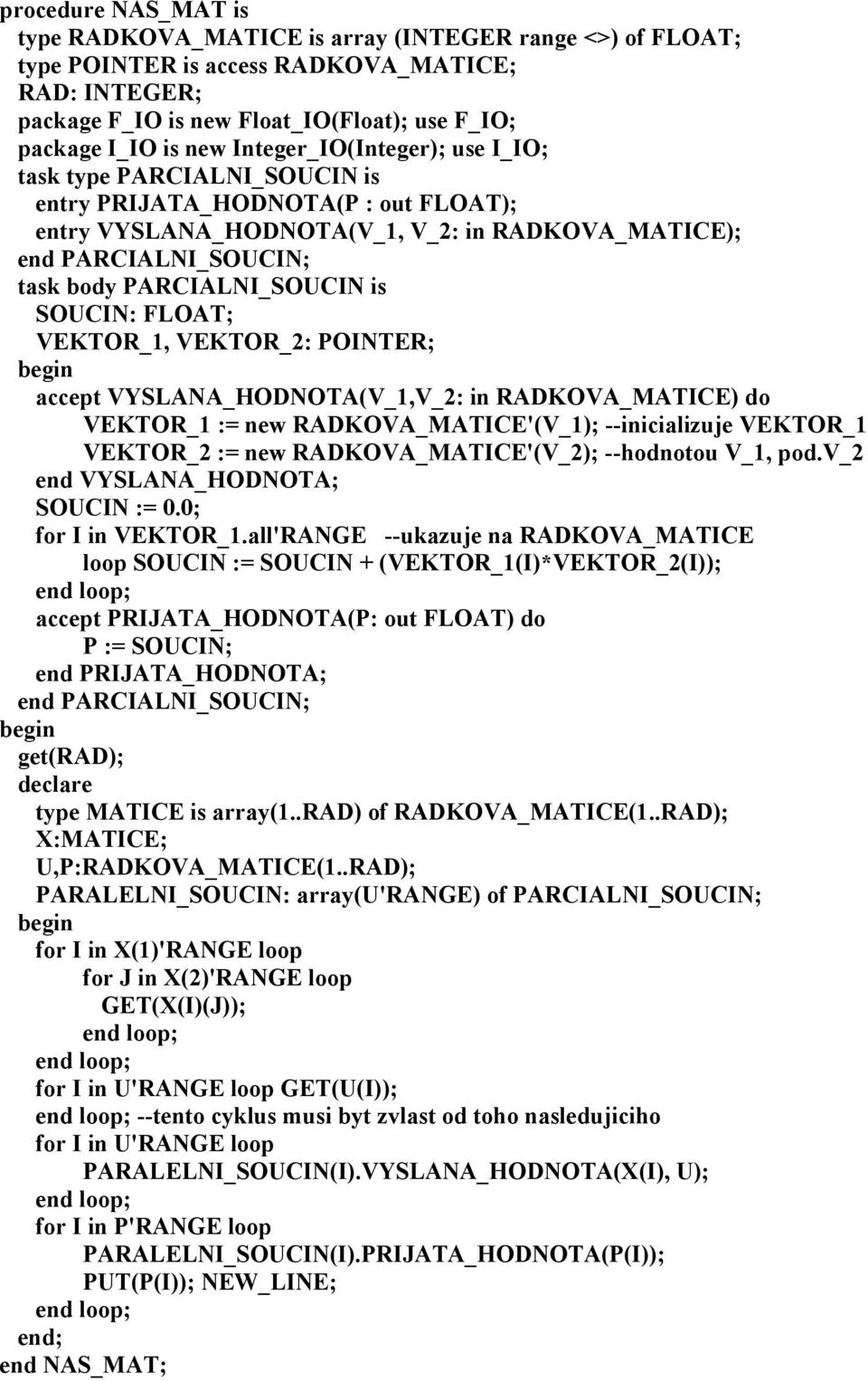 is SOUCIN: FLOAT; VEKTOR_1, VEKTOR_2: POINTER; accept VYSLANA_HODNOTA(V_1,V_2: in RADKOVA_MATICE) do VEKTOR_1 := new RADKOVA_MATICE'(V_1); --inicializuje VEKTOR_1 VEKTOR_2 := new