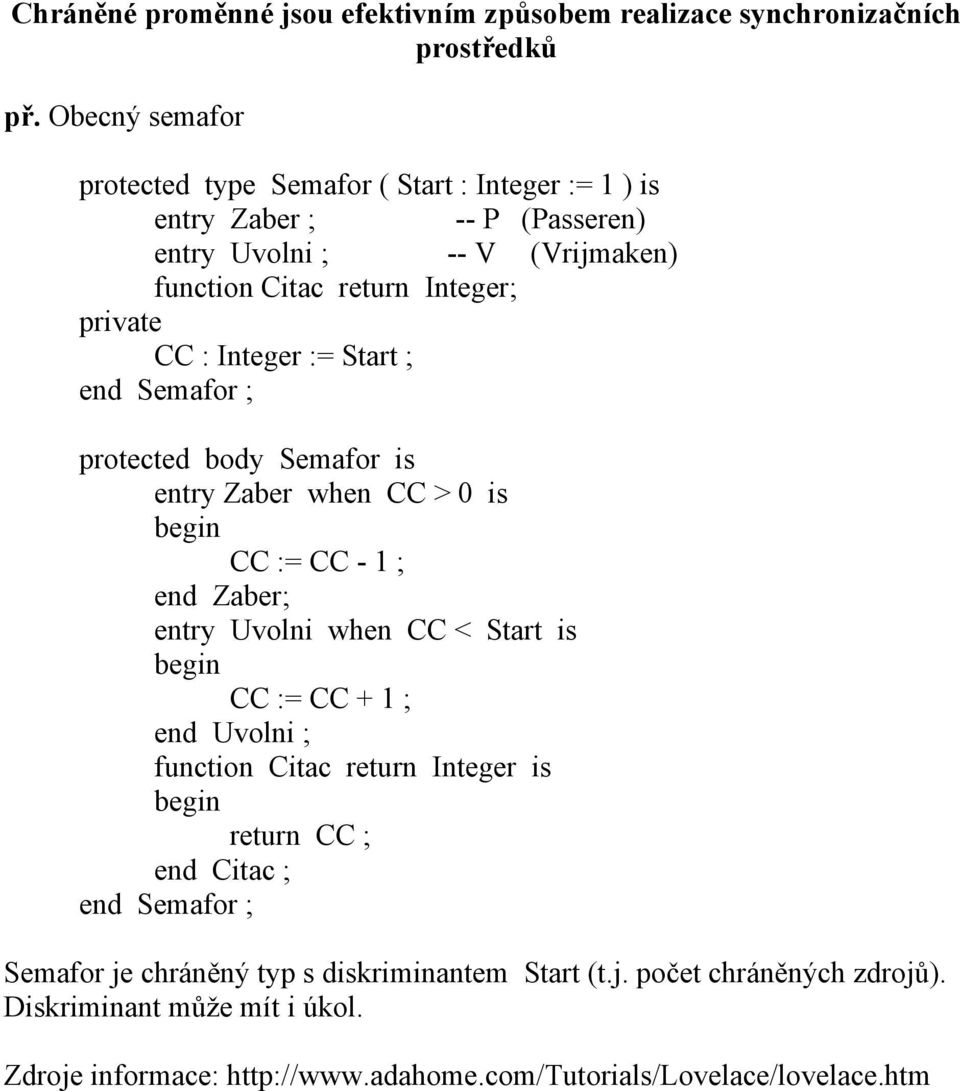 : Integer := Start ; end Semafor ; protected body Semafor is entry Zaber when CC > 0 is CC := CC - 1 ; end Zaber; entry Uvolni when CC < Start is CC := CC + 1 ; end