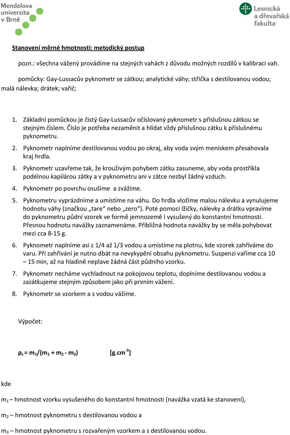 Základní pomůckou je čistý Gay Lussacův očíslovaný pyknometr s příslušnou zátkou se stejným číslem. Číslo je potřeba nezaměnit a hlídat vždy příslušnou zátku k příslušnému pyknometru. 2.