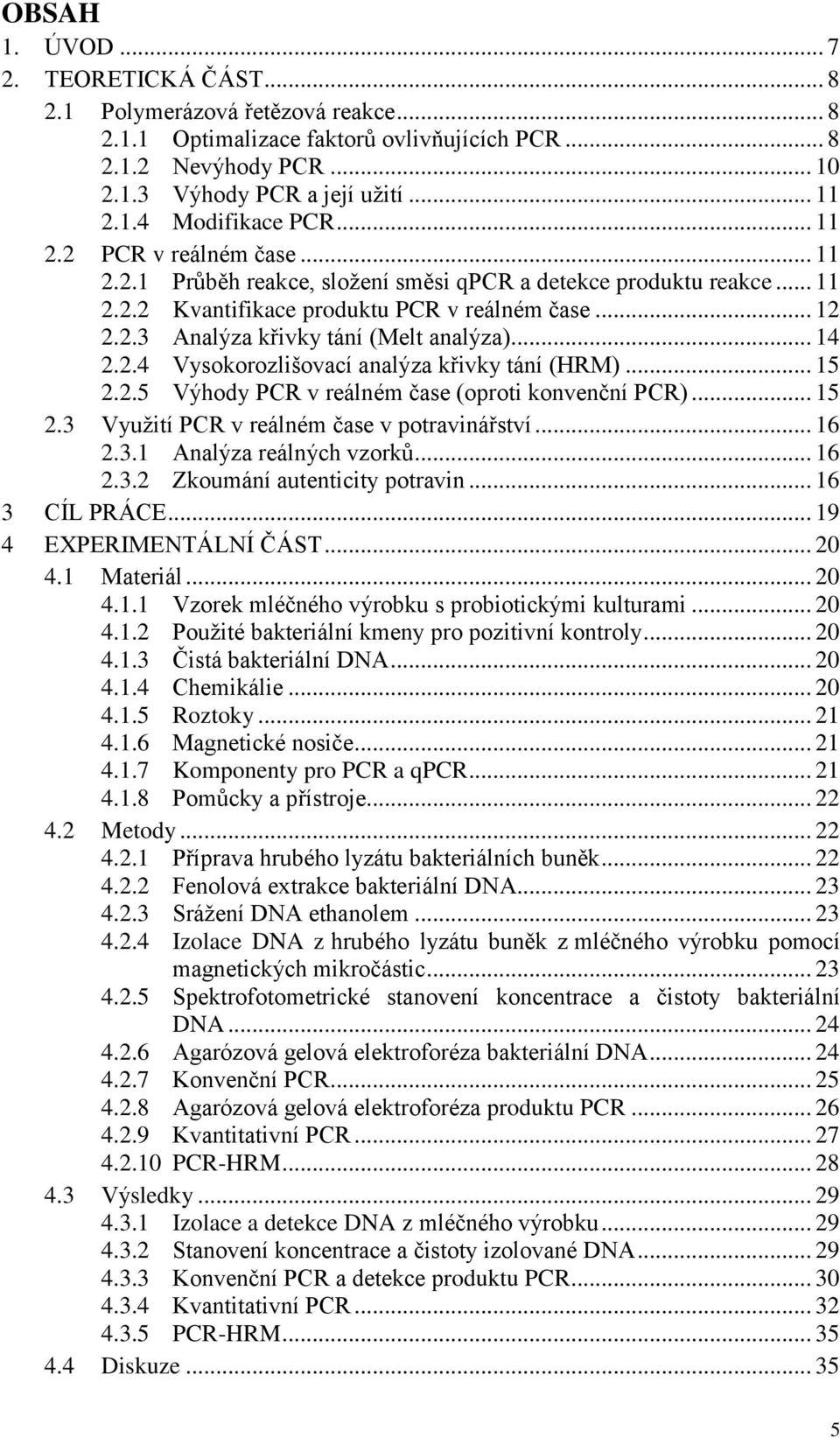 .. 14 2.2.4 Vysokorozlišovací analýza křivky tání (HRM)... 15 2.2.5 Výhody PCR v reálném čase (oproti konvenční PCR)... 15 2.3 Využití PCR v reálném čase v potravinářství... 16 2.3.1 Analýza reálných vzorků.