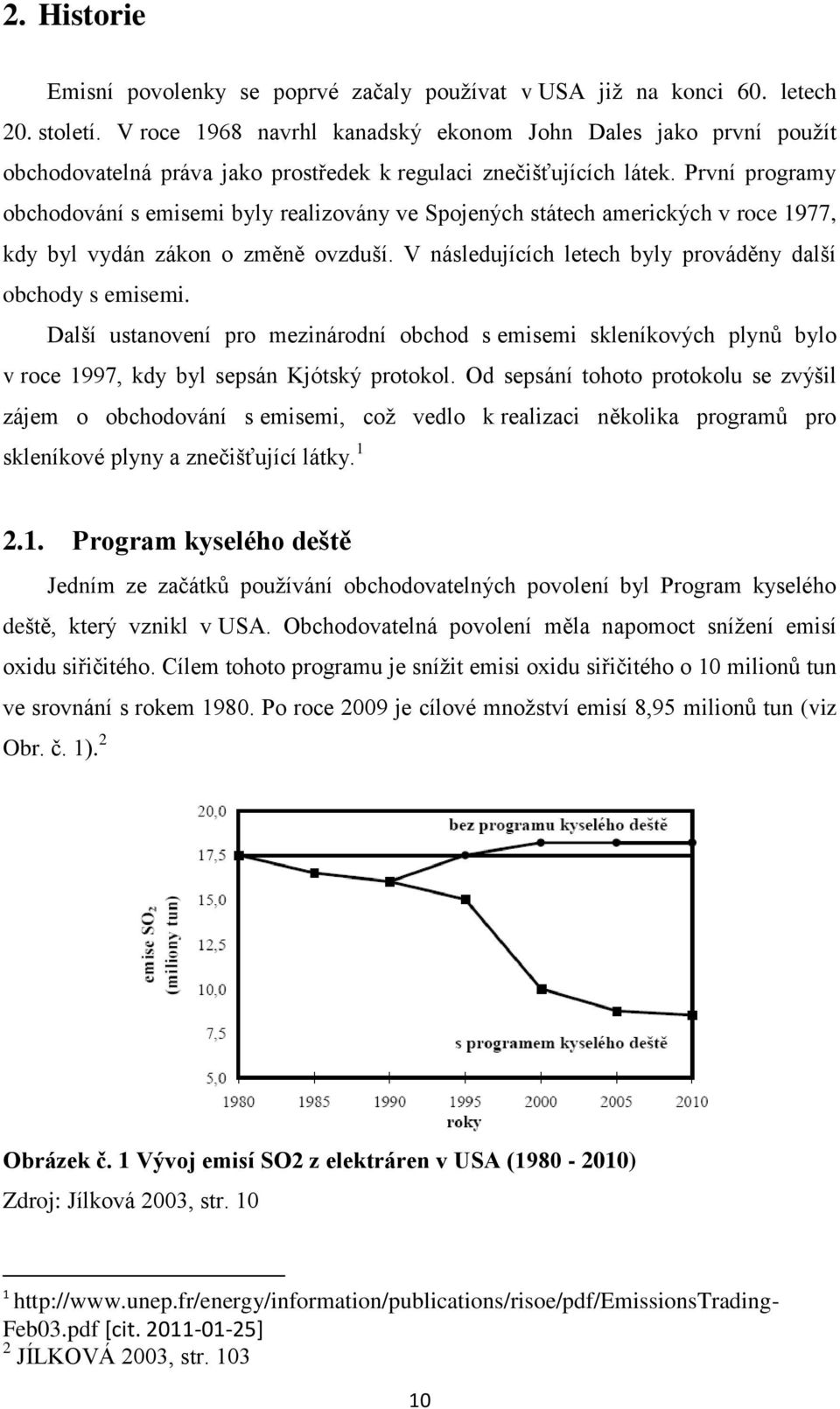 První programy obchodování s emisemi byly realizovány ve Spojených státech amerických v roce 1977, kdy byl vydán zákon o změně ovzduší. V následujících letech byly prováděny další obchody s emisemi.