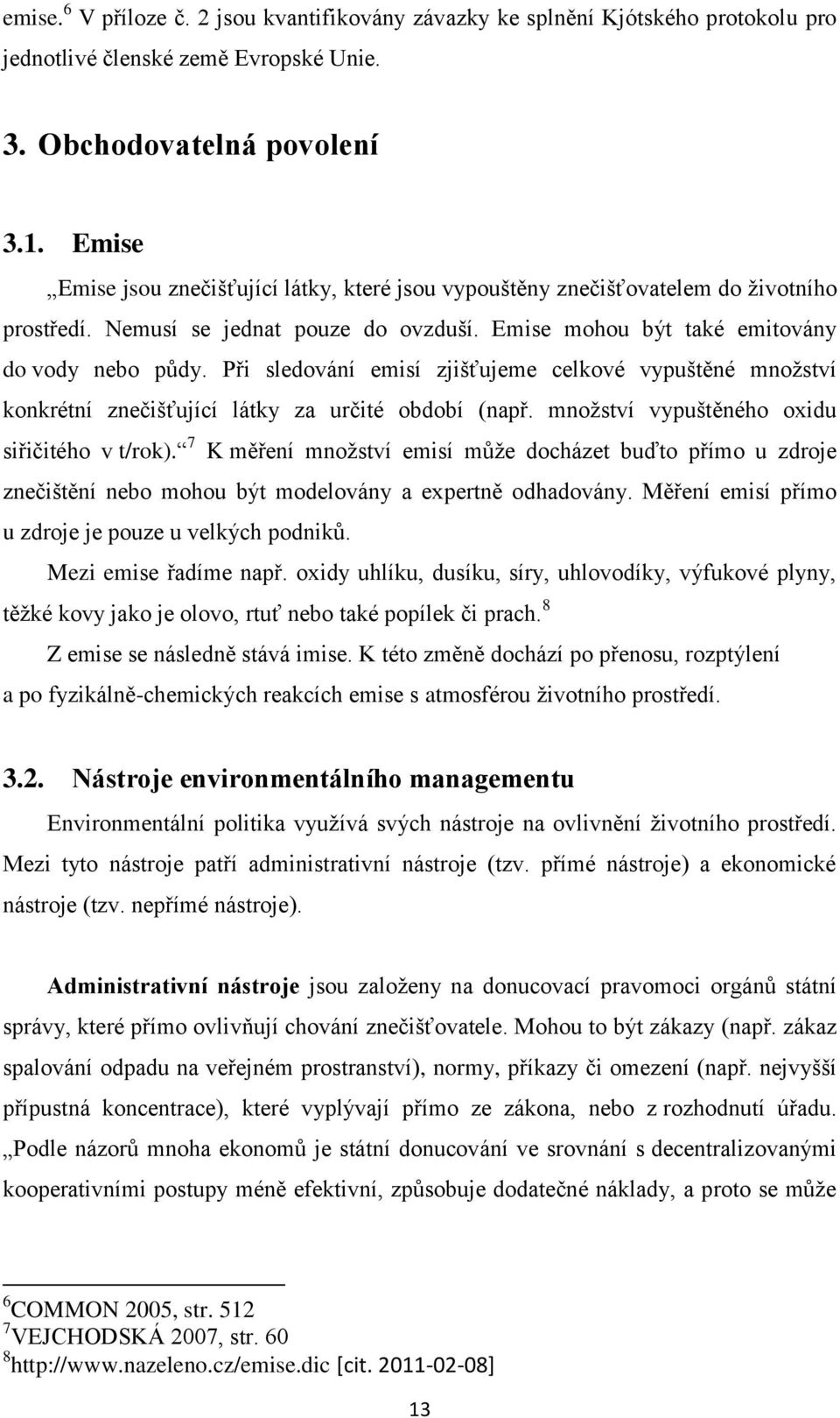 Při sledování emisí zjišťujeme celkové vypuštěné mnoţství konkrétní znečišťující látky za určité období (např. mnoţství vypuštěného oxidu siřičitého v t/rok).