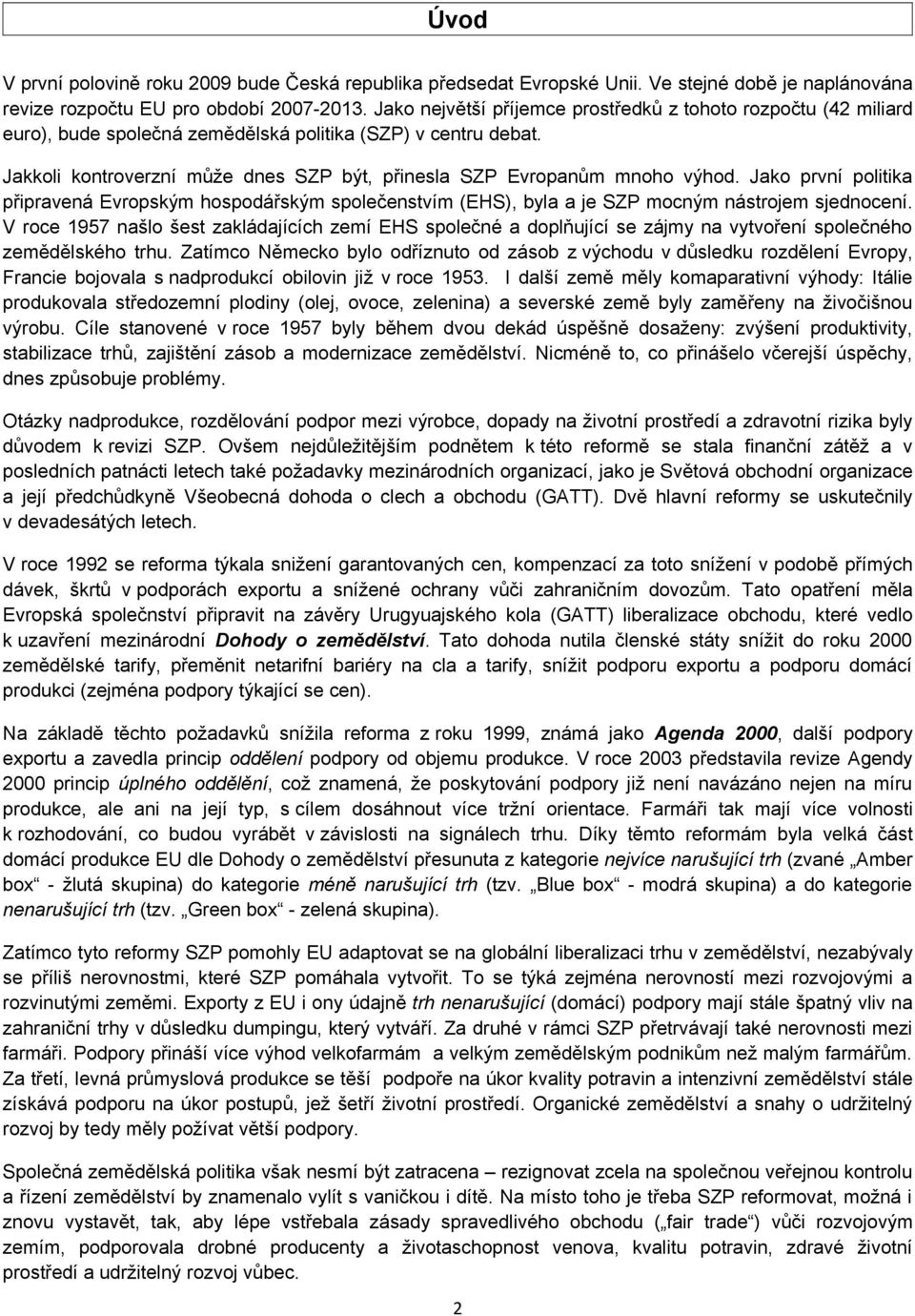 Jakkoli kontroverzní může dnes SZP být, přinesla SZP Evropanům mnoho výhod. Jako první politika připravená Evropským hospodářským společenstvím (EHS), byla a je SZP mocným nástrojem sjednocení.