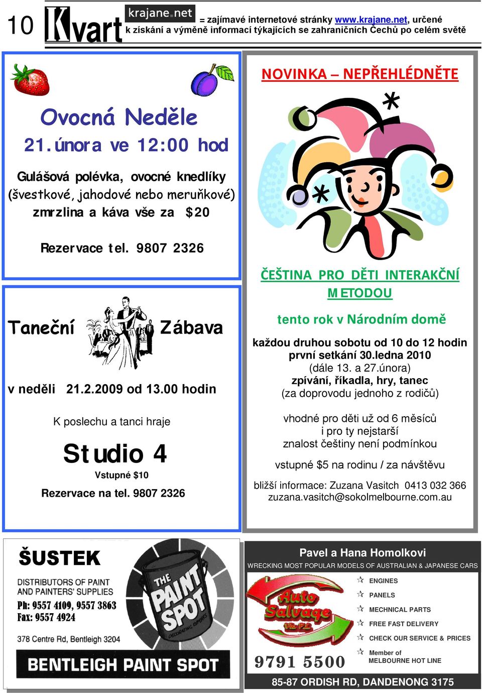 9807 2326 ČEŠTINA PRO DĚTI INTERAKČNÍ METODOU Taneční Zábava v neděli 21.2.2009 od 13.00 hodin K poslechu a tanci hraje Studio 4 Vstupné $10 Rezervace na tel.