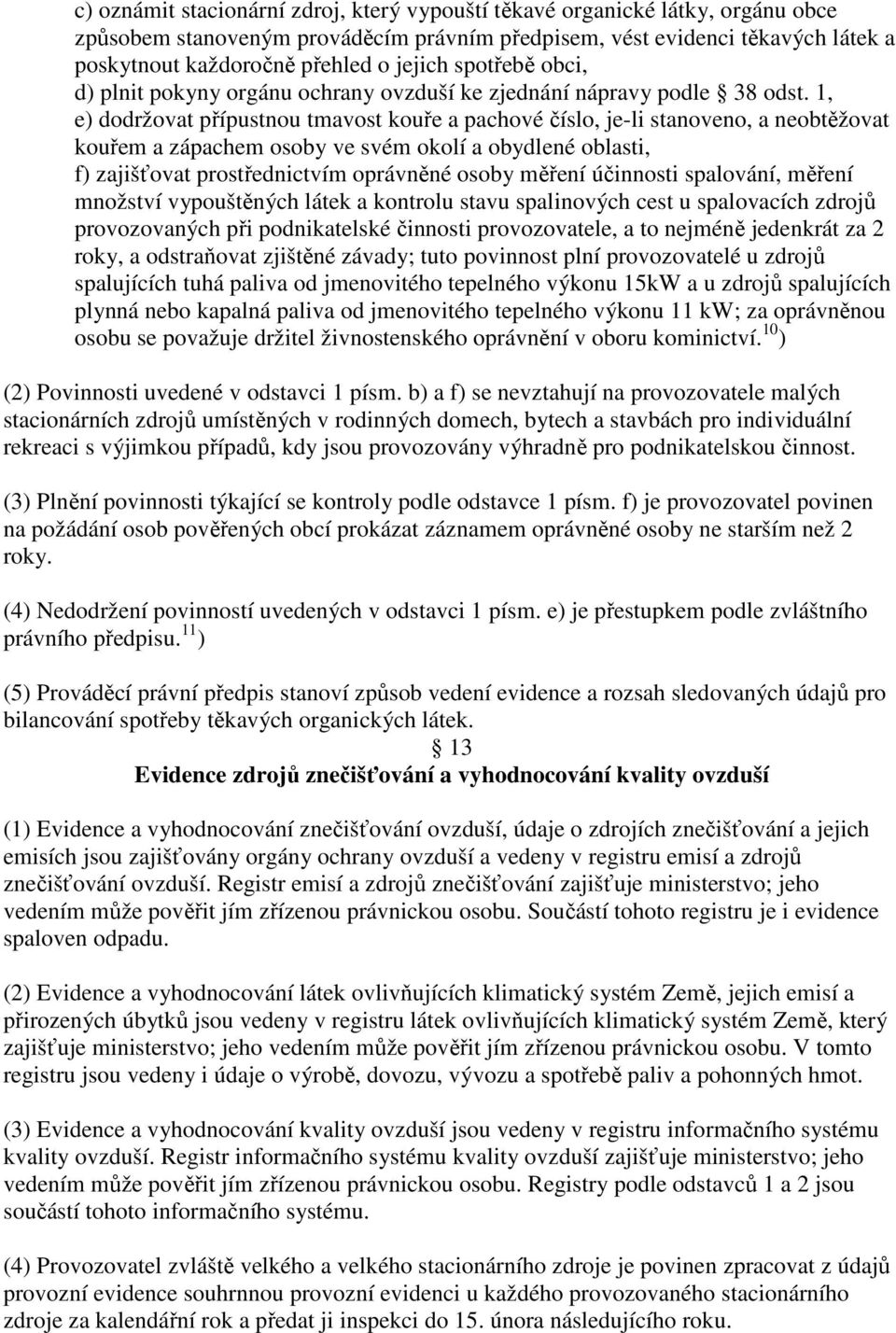 1, e) dodržovat přípustnou tmavost kouře a pachové číslo, je-li stanoveno, a neobtěžovat kouřem a zápachem osoby ve svém okolí a obydlené oblasti, f) zajišťovat prostřednictvím oprávněné osoby měření