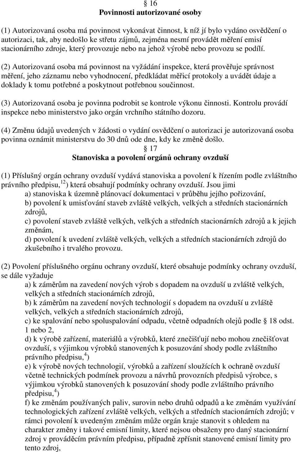 (2) Autorizovaná osoba má povinnost na vyžádání inspekce, která prověřuje správnost měření, jeho záznamu nebo vyhodnocení, předkládat měřicí protokoly a uvádět údaje a doklady k tomu potřebné a