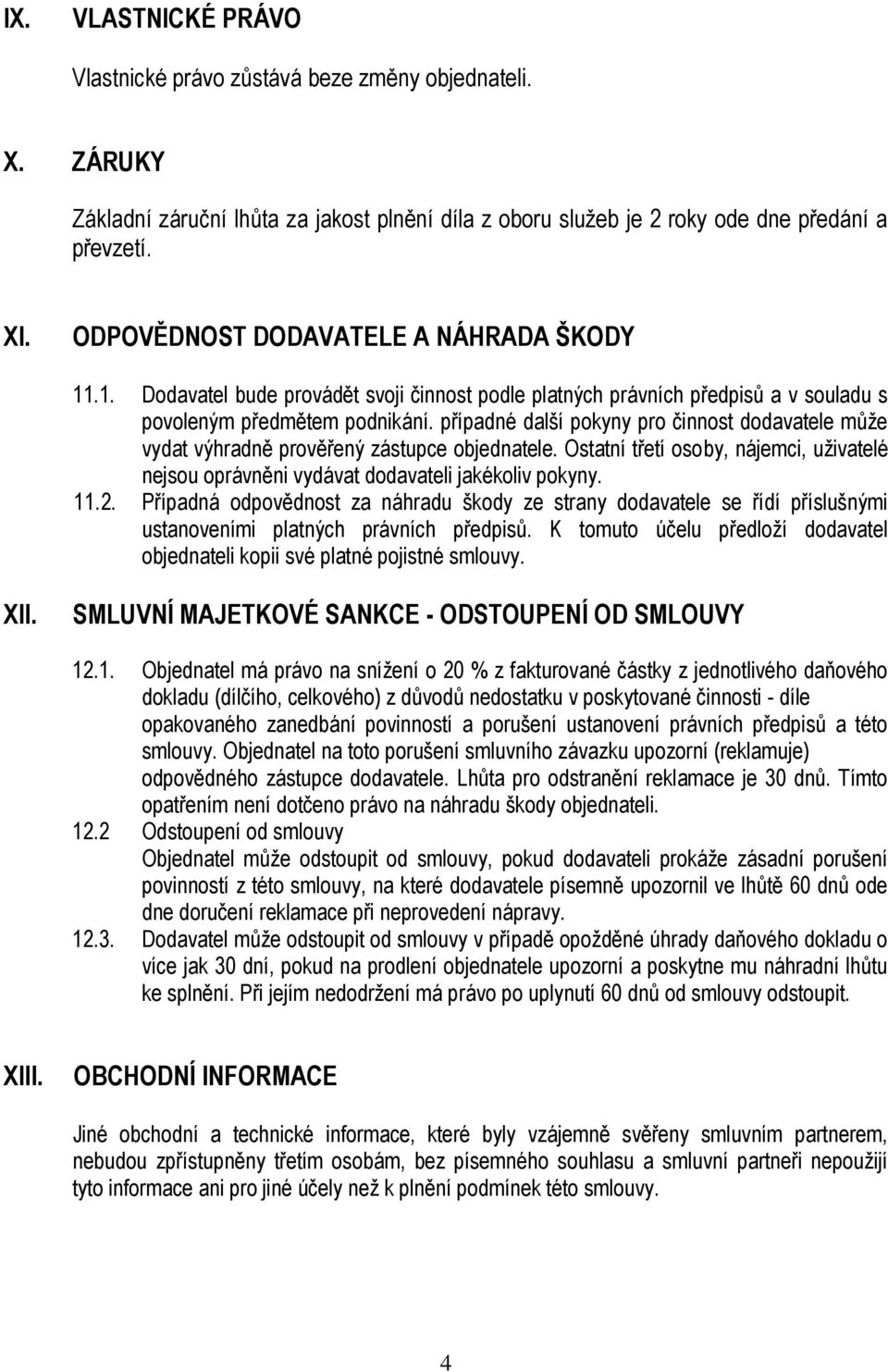 případné další pokyny pro činnost dodavatele může vydat výhradně prověřený zástupce objednatele. Ostatní třetí osoby, nájemci, uživatelé nejsou oprávněni vydávat dodavateli jakékoliv pokyny. 11.2.