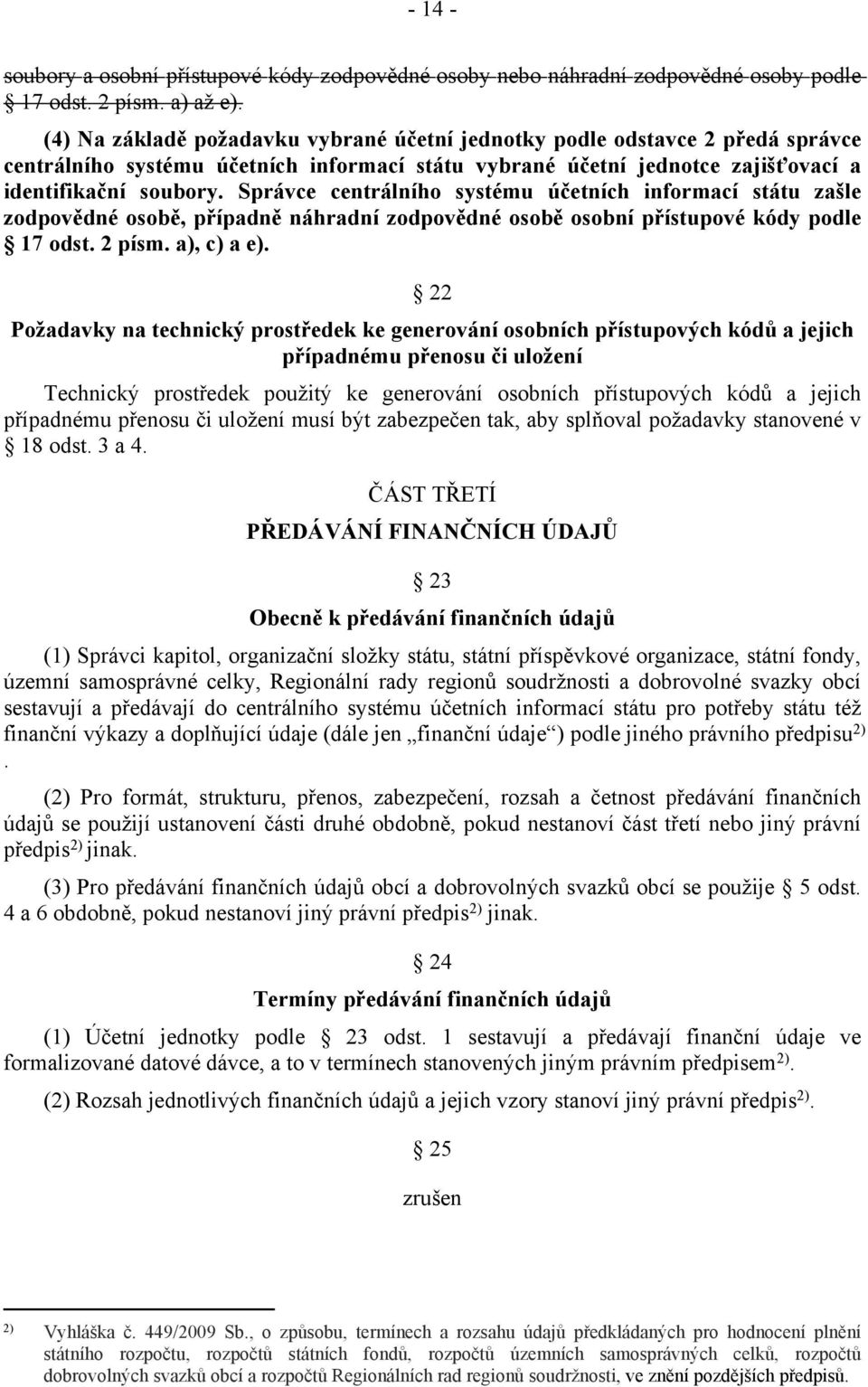 Správce centrálního systému účetních informací státu zašle zodpovědné osobě, případně náhradní zodpovědné osobě osobní přístupové kódy podle 17 odst. 2 písm. a), c) a e).