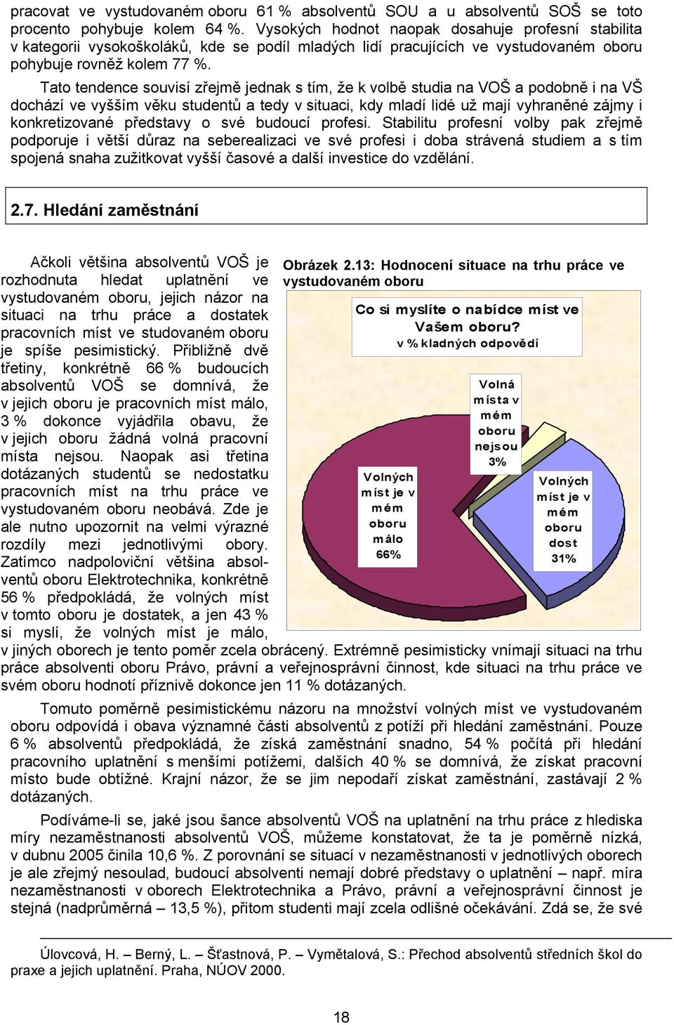 Tato tendence souvisí zřejmě jednak s tím, že k volbě studia na VOŠ a podobně i na VŠ dochází ve vyšším věku studentů a tedy v situaci, kdy mladí lidé už mají vyhraněné zájmy i konkretizované