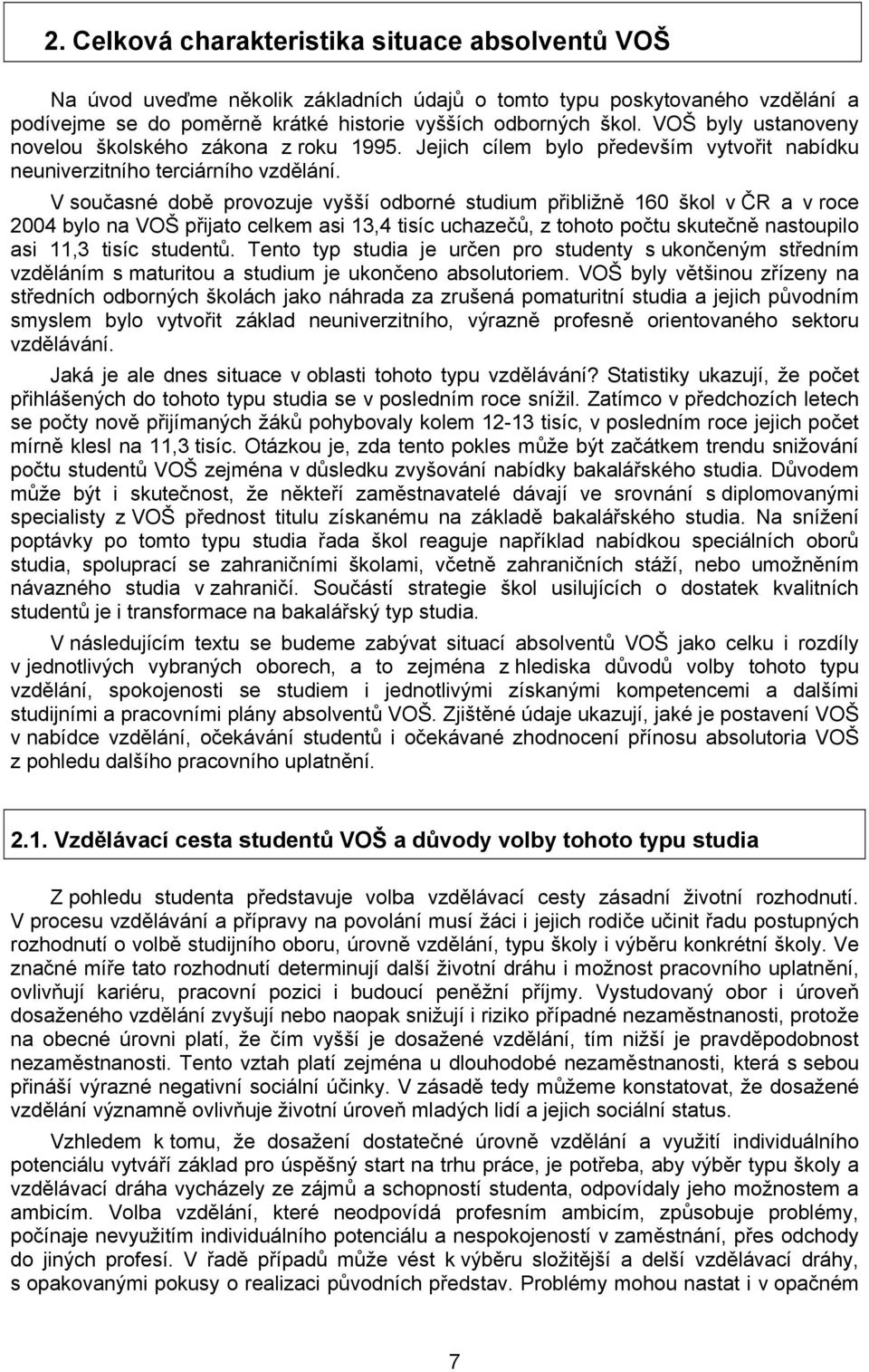 V současné době provozuje vyšší odborné studium přibližně 160 škol v ČR a v roce 2004 bylo na VOŠ přijato celkem asi 13,4 tisíc uchazečů, z tohoto počtu skutečně nastoupilo asi 11,3 tisíc studentů.