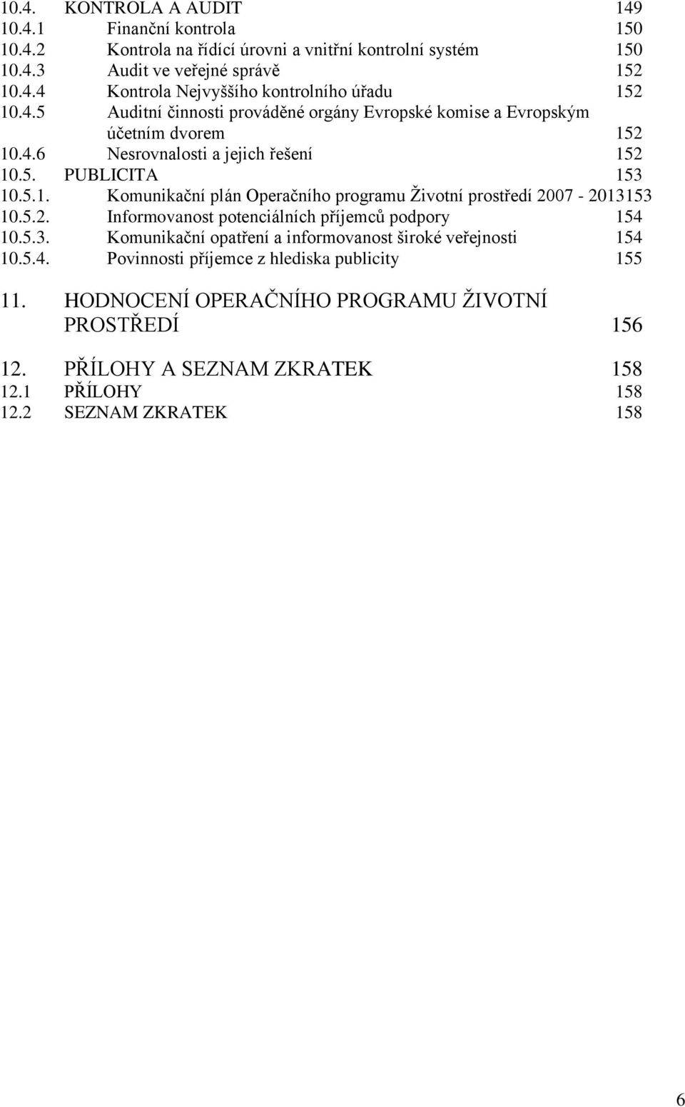 5.2. Informovanost potenciálních příjemců podpory 154 10.5.3. Komunikační opatření a informovanost široké veřejnosti 154 10.5.4. Povinnosti příjemce z hlediska publicity 155 11.