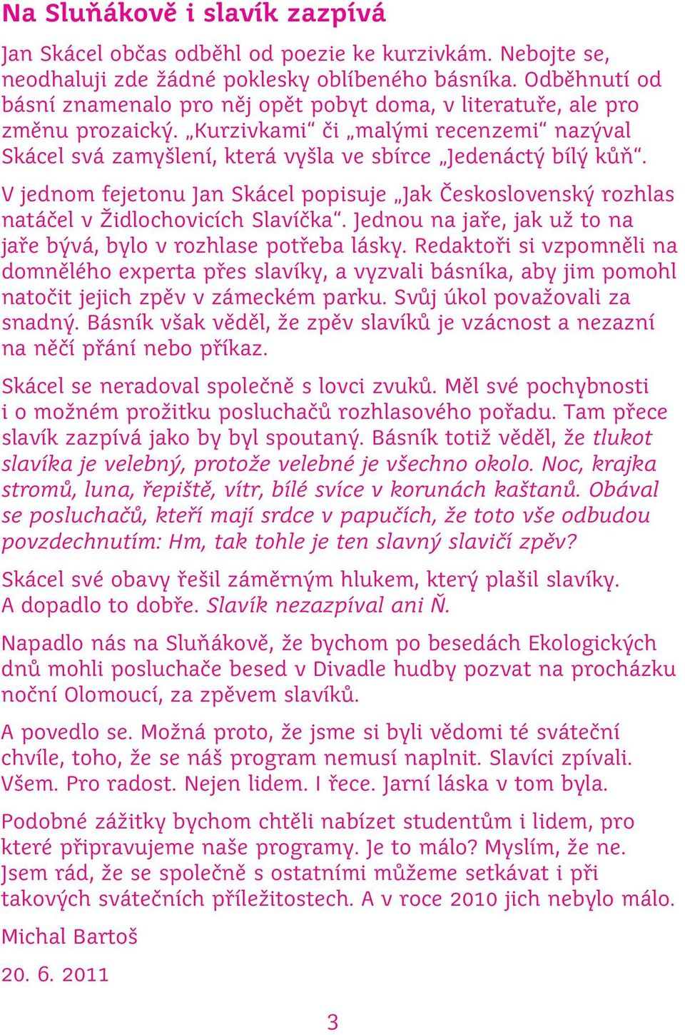 V jednom fejetonu Jan Skácel popisuje Jak Československý rozhlas natáčel v Židlochovicích Slavíčka. Jednou na jaře, jak už to na jaře bývá, bylo v rozhlase potřeba lásky.