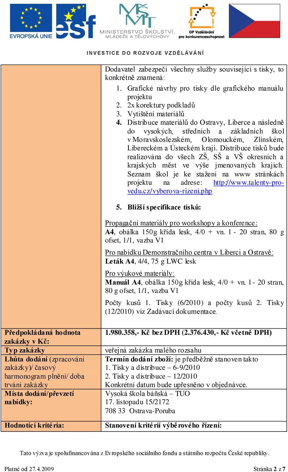 Distribuce tisků bude realizována do všech ZŠ, SŠ a VŠ okresních a krajských měst ve výše jmenovaných krajích. Seznam škol je ke stažení na www stránkách projektu na adrese: http://www.