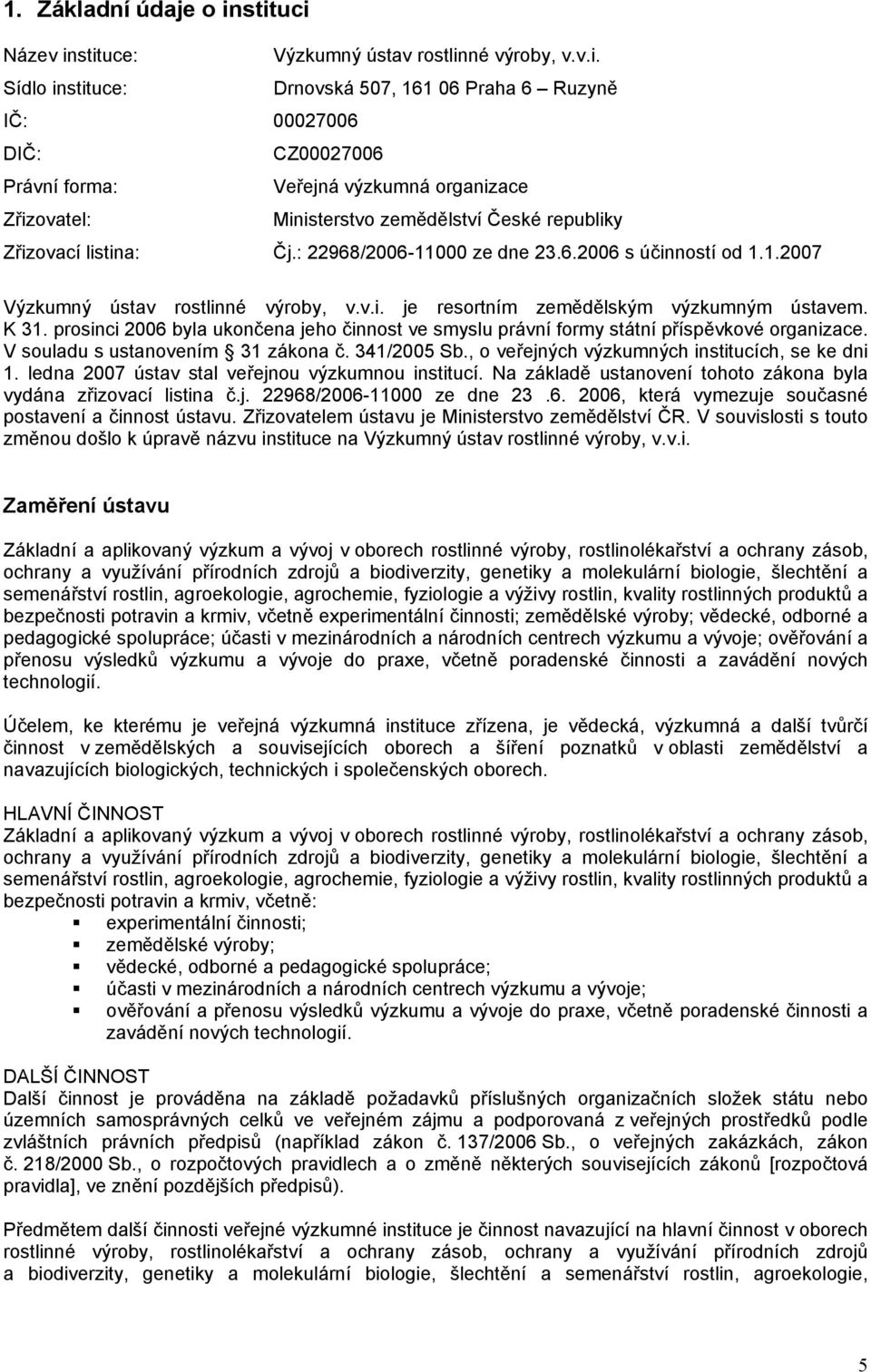 prosinci 2006 byla ukončena jeho činnost ve smyslu právní formy státní příspěvkové organizace. V souladu s ustanovením 31 zákona č. 341/2005 Sb., o veřejných výzkumných institucích, se ke dni 1.